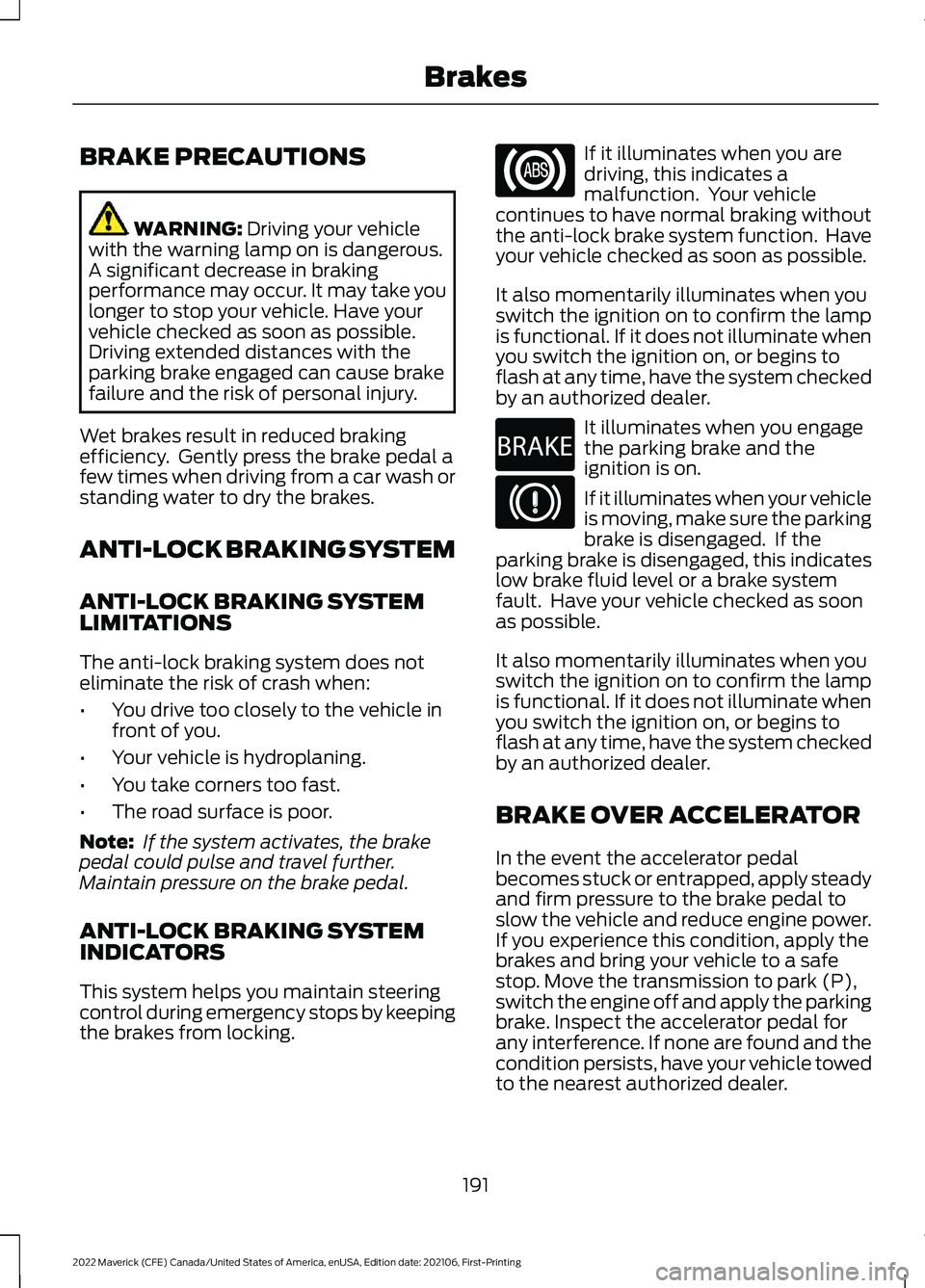 FORD MAVERICK 2022 Owners Manual BRAKE PRECAUTIONS
WARNING: Driving your vehicle
with the warning lamp on is dangerous.
A significant decrease in braking
performance may occur. It may take you
longer to stop your vehicle. Have your
v FORD MAVERICK 2022 Owners Manual BRAKE PRECAUTIONS
WARNING: Driving your vehicle
with the warning lamp on is dangerous.
A significant decrease in braking
performance may occur. It may take you
longer to stop your vehicle. Have your
v