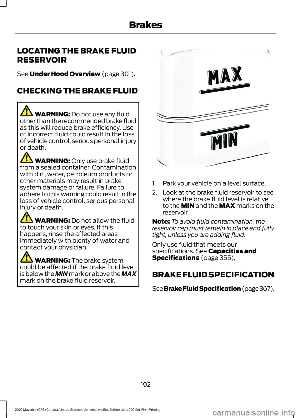 FORD MAVERICK 2022  Owners Manual LOCATING THE BRAKE FLUID
RESERVOIR
See Under Hood Overview (page 301).
CHECKING THE BRAKE FLUID WARNING: 
Do not use any fluid
other than the recommended brake fluid
as this will reduce brake efficien
