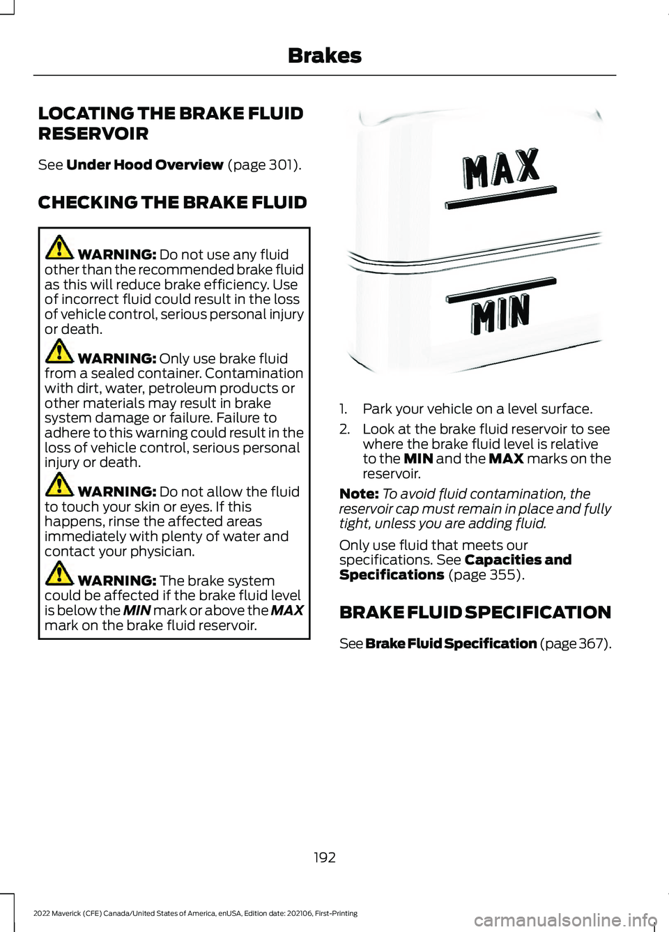 FORD MAVERICK 2022 Owners Manual LOCATING THE BRAKE FLUID
RESERVOIR
See Under Hood Overview (page 301).
CHECKING THE BRAKE FLUID WARNING:
Do not use any fluid
other than the recommended brake fluid
as this will reduce brake efficien FORD MAVERICK 2022 Owners Manual LOCATING THE BRAKE FLUID
RESERVOIR
See Under Hood Overview (page 301).
CHECKING THE BRAKE FLUID WARNING:
Do not use any fluid
other than the recommended brake fluid
as this will reduce brake efficien