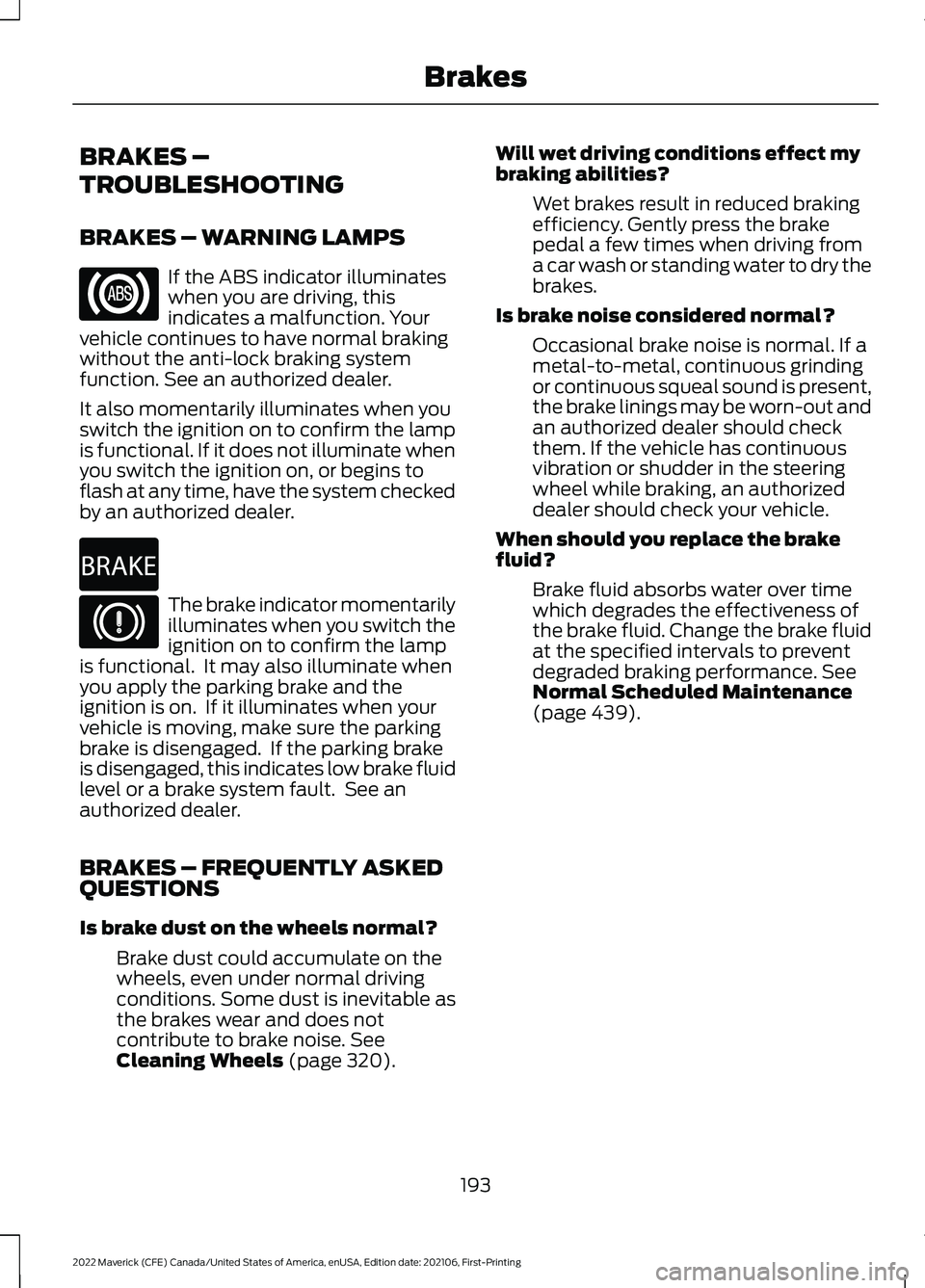 FORD MAVERICK 2022 Owners Manual BRAKES –
TROUBLESHOOTING
BRAKES – WARNING LAMPS
If the ABS indicator illuminates
when you are driving, this
indicates a malfunction. Your
vehicle continues to have normal braking
without the anti- FORD MAVERICK 2022 Owners Manual BRAKES –
TROUBLESHOOTING
BRAKES – WARNING LAMPS
If the ABS indicator illuminates
when you are driving, this
indicates a malfunction. Your
vehicle continues to have normal braking
without the anti-