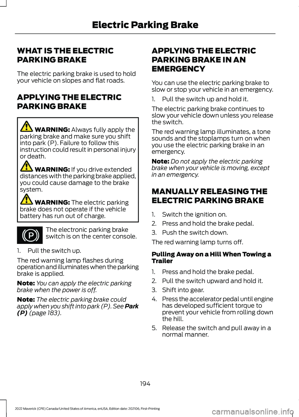 FORD MAVERICK 2022 User Guide WHAT IS THE ELECTRIC
PARKING BRAKE
The electric parking brake is used to hold
your vehicle on slopes and flat roads.
APPLYING THE ELECTRIC
PARKING BRAKE
WARNING: Always fully apply the
parking brake a