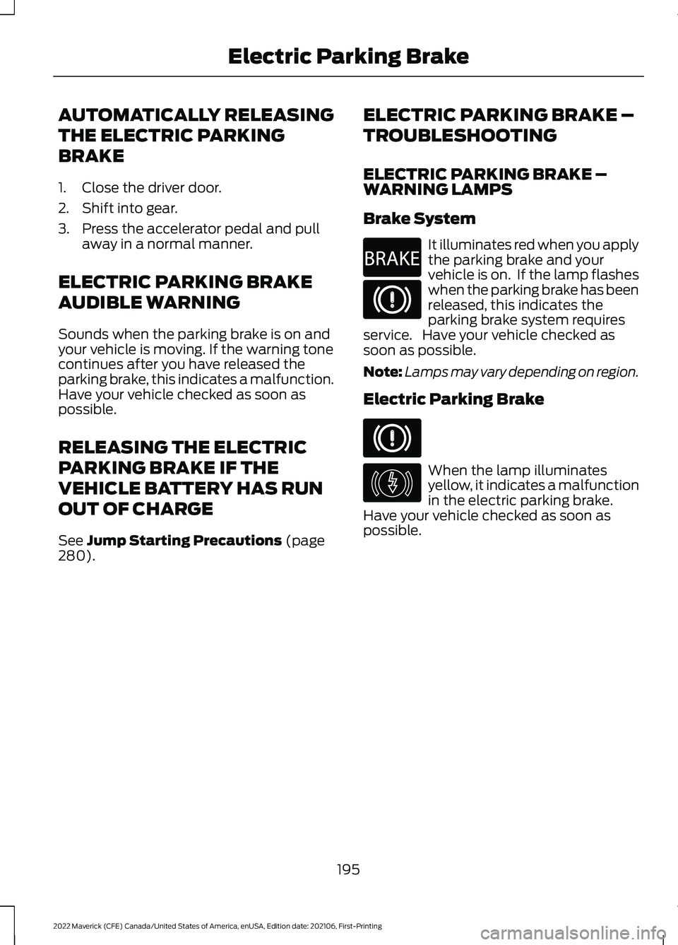 FORD MAVERICK 2022 Owners Manual AUTOMATICALLY RELEASING
THE ELECTRIC PARKING
BRAKE
1. Close the driver door.
2. Shift into gear.
3. Press the accelerator pedal and pull
away in a normal manner.
ELECTRIC PARKING BRAKE
AUDIBLE WARNING