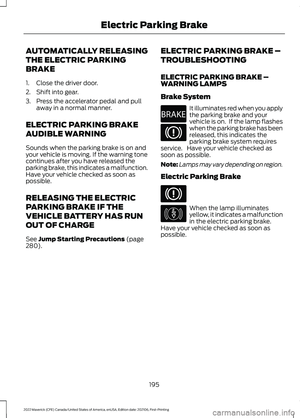 FORD MAVERICK 2022 Owners Manual AUTOMATICALLY RELEASING
THE ELECTRIC PARKING
BRAKE
1. Close the driver door.
2. Shift into gear.
3. Press the accelerator pedal and pull
away in a normal manner.
ELECTRIC PARKING BRAKE
AUDIBLE WARNING FORD MAVERICK 2022 Owners Manual AUTOMATICALLY RELEASING
THE ELECTRIC PARKING
BRAKE
1. Close the driver door.
2. Shift into gear.
3. Press the accelerator pedal and pull
away in a normal manner.
ELECTRIC PARKING BRAKE
AUDIBLE WARNING