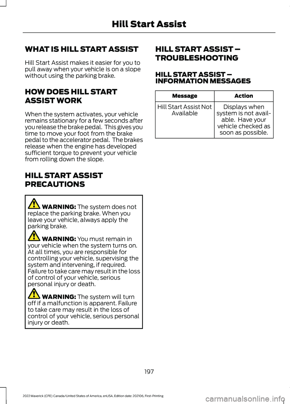 FORD MAVERICK 2022 Owners Manual WHAT IS HILL START ASSIST
Hill Start Assist makes it easier for you to
pull away when your vehicle is on a slope
without using the parking brake.
HOW DOES HILL START
ASSIST WORK
When the system activa