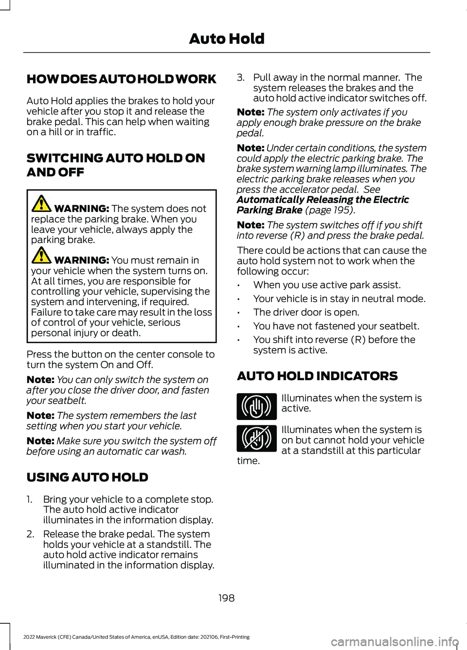 FORD MAVERICK 2022 Owners Manual HOW DOES AUTO HOLD WORK
Auto Hold applies the brakes to hold your
vehicle after you stop it and release the
brake pedal. This can help when waiting
on a hill or in traffic.
SWITCHING AUTO HOLD ON
AND 