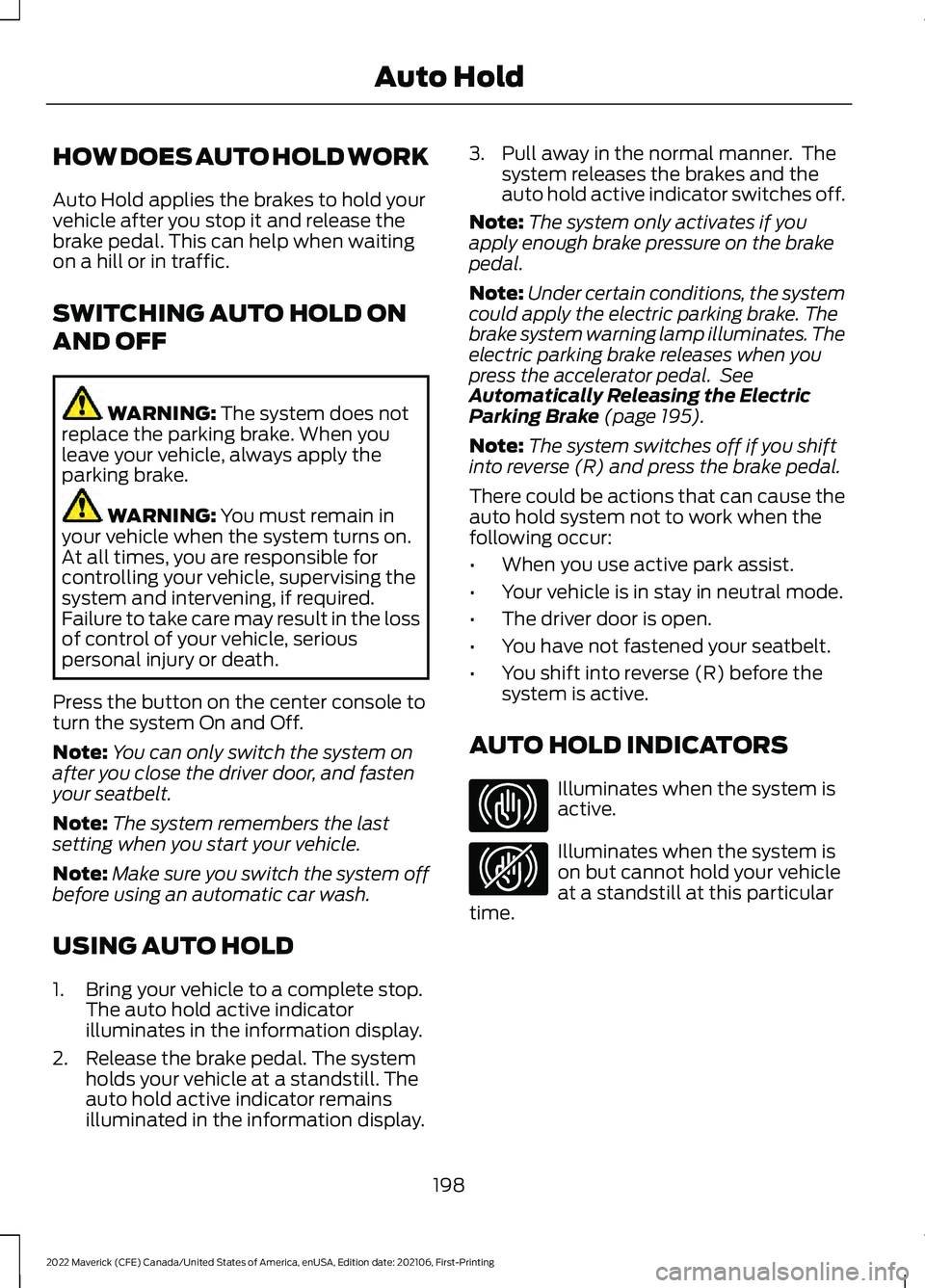FORD MAVERICK 2022 Owners Manual HOW DOES AUTO HOLD WORK
Auto Hold applies the brakes to hold your
vehicle after you stop it and release the
brake pedal. This can help when waiting
on a hill or in traffic.
SWITCHING AUTO HOLD ON
AND FORD MAVERICK 2022 Owners Manual HOW DOES AUTO HOLD WORK
Auto Hold applies the brakes to hold your
vehicle after you stop it and release the
brake pedal. This can help when waiting
on a hill or in traffic.
SWITCHING AUTO HOLD ON
AND