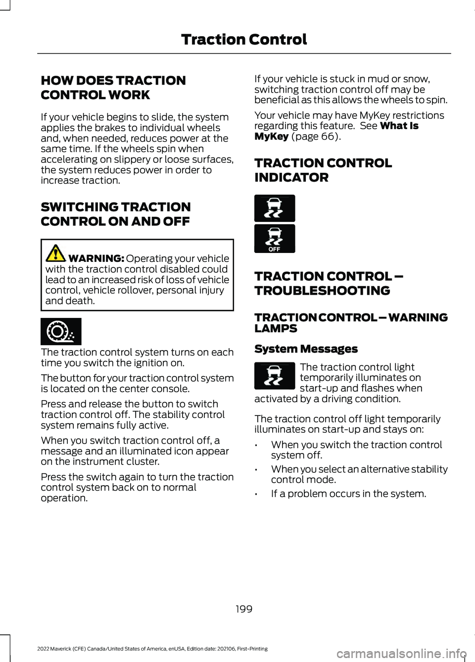 FORD MAVERICK 2022 Owners Manual HOW DOES TRACTION
CONTROL WORK
If your vehicle begins to slide, the system
applies the brakes to individual wheels
and, when needed, reduces power at the
same time. If the wheels spin when
acceleratin FORD MAVERICK 2022 Owners Manual HOW DOES TRACTION
CONTROL WORK
If your vehicle begins to slide, the system
applies the brakes to individual wheels
and, when needed, reduces power at the
same time. If the wheels spin when
acceleratin
