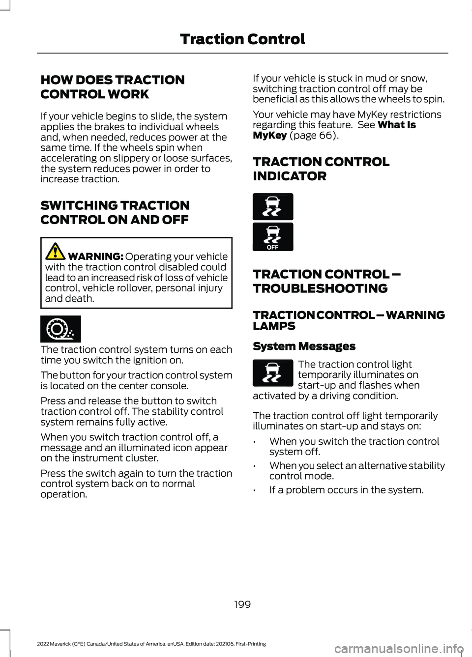 FORD MAVERICK 2022  Owners Manual HOW DOES TRACTION
CONTROL WORK
If your vehicle begins to slide, the system
applies the brakes to individual wheels
and, when needed, reduces power at the
same time. If the wheels spin when
acceleratin