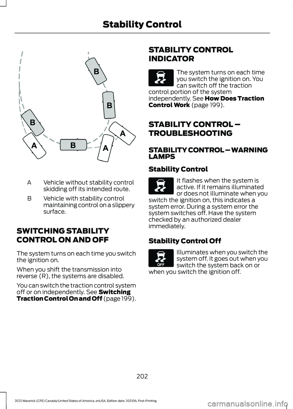 FORD MAVERICK 2022  Owners Manual Vehicle without stability control
skidding off its intended route.
A
Vehicle with stability control
maintaining control on a slippery
surface.
B
SWITCHING STABILITY
CONTROL ON AND OFF
The system turns