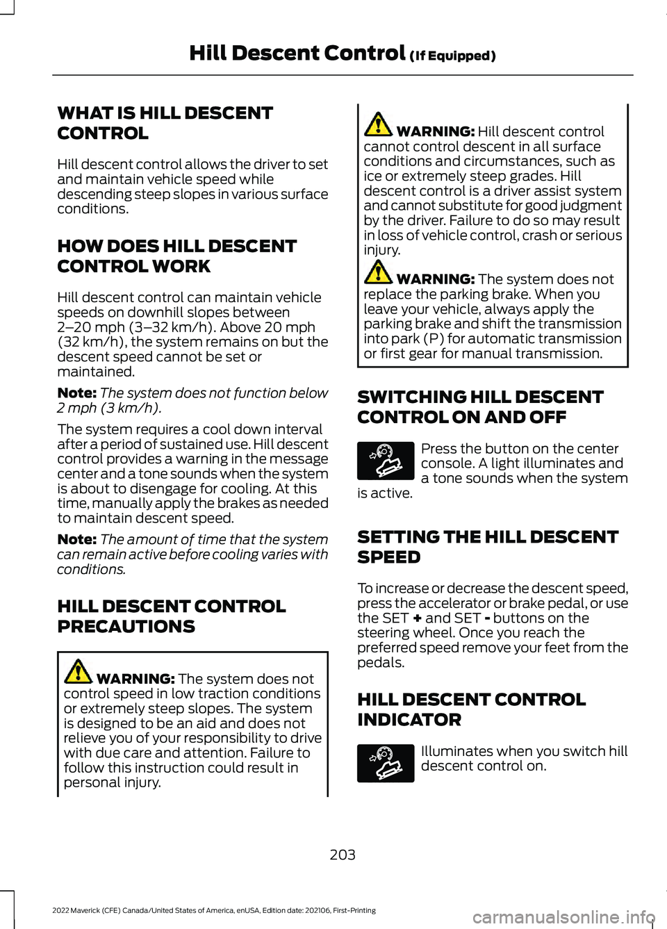 FORD MAVERICK 2022 Owners Manual WHAT IS HILL DESCENT
CONTROL
Hill descent control allows the driver to set
and maintain vehicle speed while
descending steep slopes in various surface
conditions.
HOW DOES HILL DESCENT
CONTROL WORK
Hi FORD MAVERICK 2022 Owners Manual WHAT IS HILL DESCENT
CONTROL
Hill descent control allows the driver to set
and maintain vehicle speed while
descending steep slopes in various surface
conditions.
HOW DOES HILL DESCENT
CONTROL WORK
Hi