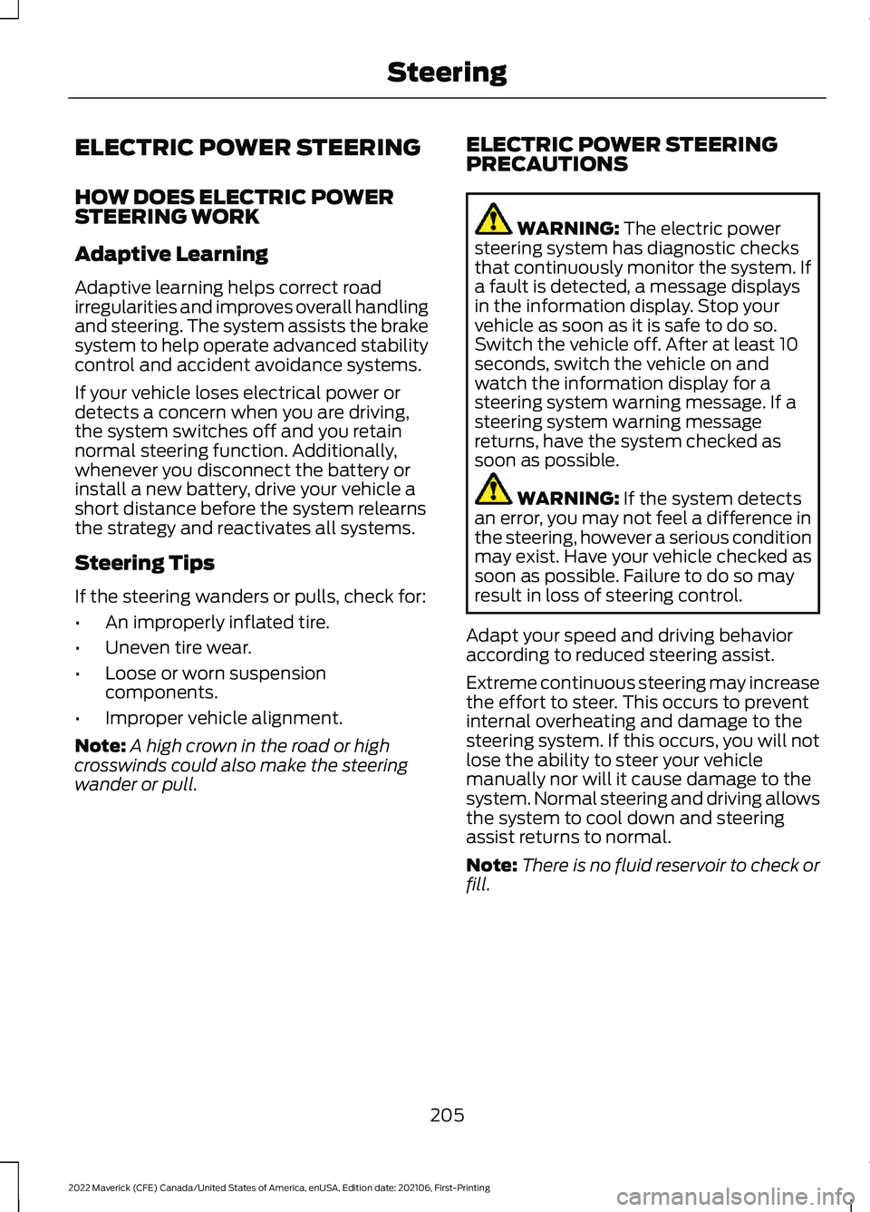 FORD MAVERICK 2022 Owners Manual ELECTRIC POWER STEERING
HOW DOES ELECTRIC POWER
STEERING WORK
Adaptive Learning
Adaptive learning helps correct road
irregularities and improves overall handling
and steering. The system assists the b FORD MAVERICK 2022 Owners Manual ELECTRIC POWER STEERING
HOW DOES ELECTRIC POWER
STEERING WORK
Adaptive Learning
Adaptive learning helps correct road
irregularities and improves overall handling
and steering. The system assists the b