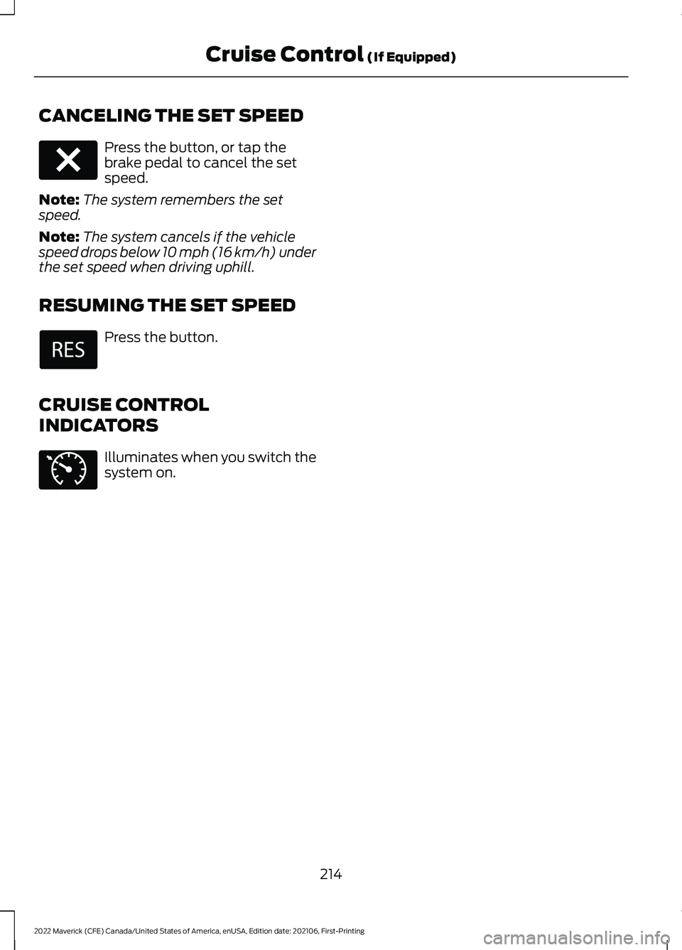 FORD MAVERICK 2022 Owners Manual CANCELING THE SET SPEED
Press the button, or tap the
brake pedal to cancel the set
speed.
Note: The system remembers the set
speed.
Note: The system cancels if the vehicle
speed drops below 10 mph (16 FORD MAVERICK 2022 Owners Manual CANCELING THE SET SPEED
Press the button, or tap the
brake pedal to cancel the set
speed.
Note: The system remembers the set
speed.
Note: The system cancels if the vehicle
speed drops below 10 mph (16