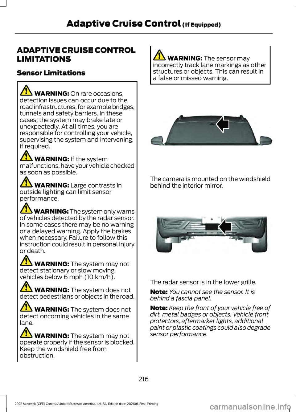 FORD MAVERICK 2022 Owners Manual ADAPTIVE CRUISE CONTROL
LIMITATIONS
Sensor Limitations
WARNING: On rare occasions,
detection issues can occur due to the
road infrastructures, for example bridges,
tunnels and safety barriers. In thes FORD MAVERICK 2022 Owners Manual ADAPTIVE CRUISE CONTROL
LIMITATIONS
Sensor Limitations
WARNING: On rare occasions,
detection issues can occur due to the
road infrastructures, for example bridges,
tunnels and safety barriers. In thes