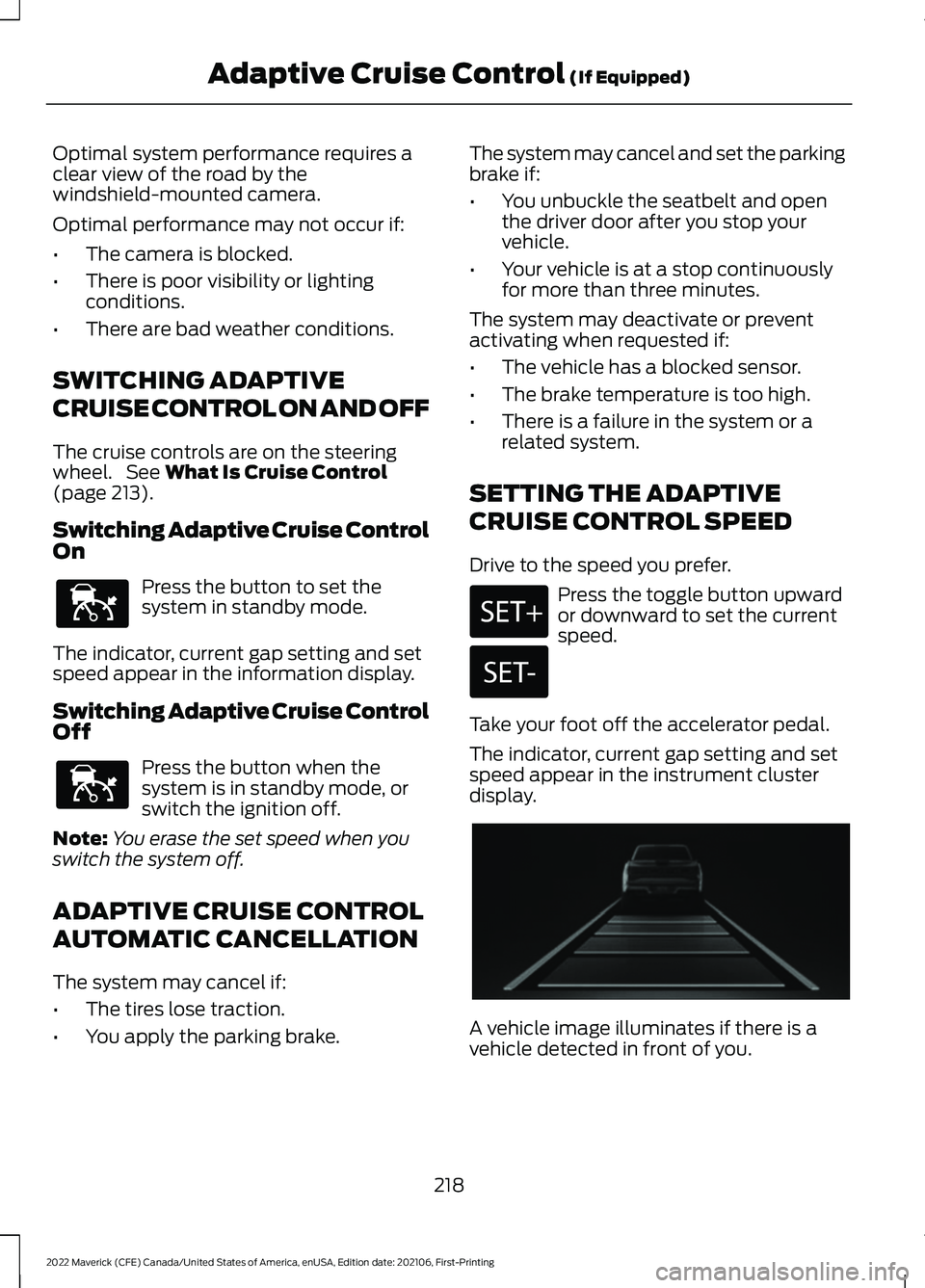 FORD MAVERICK 2022 Owners Manual Optimal system performance requires a
clear view of the road by the
windshield-mounted camera.
Optimal performance may not occur if:
•
The camera is blocked.
• There is poor visibility or lighting