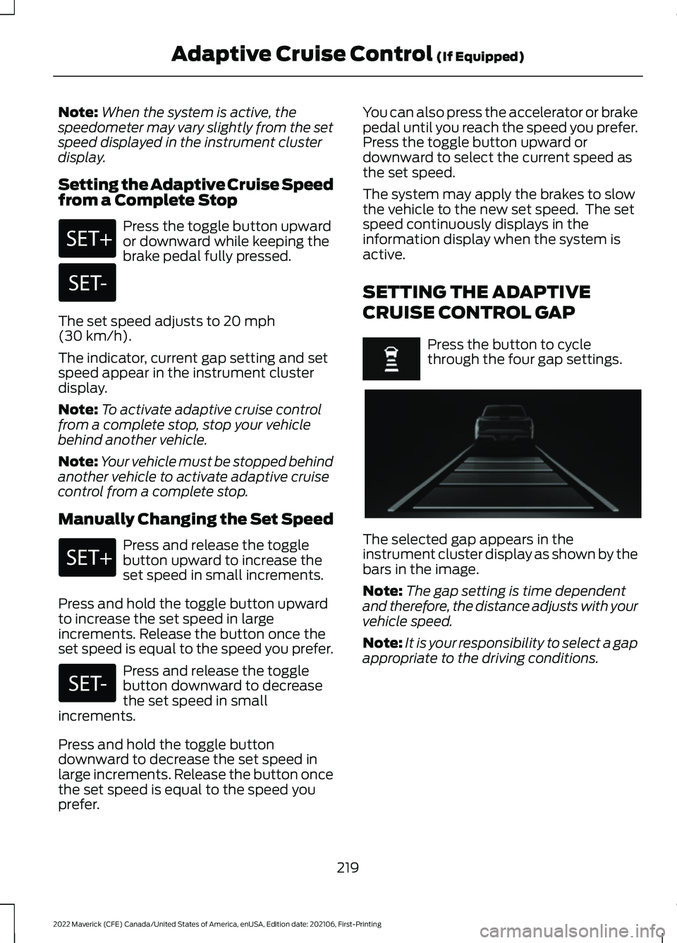 FORD MAVERICK 2022 Owners Manual Note:
When the system is active, the
speedometer may vary slightly from the set
speed displayed in the instrument cluster
display.
Setting the Adaptive Cruise Speed
from a Complete Stop Press the togg FORD MAVERICK 2022 Owners Manual Note:
When the system is active, the
speedometer may vary slightly from the set
speed displayed in the instrument cluster
display.
Setting the Adaptive Cruise Speed
from a Complete Stop Press the togg