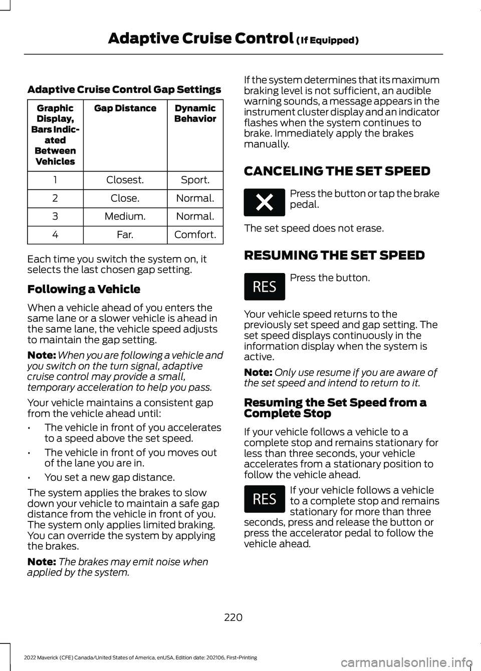FORD MAVERICK 2022 Owners Manual Adaptive Cruise Control Gap Settings
Dynamic
Behavior
Gap Distance
Graphic
Display,
Bars Indic- ated
Between Vehicles
Sport.
Closest.
1
Normal.
Close.
2
Normal.
Medium.
3
Comfort.
Far.
4
Each time you FORD MAVERICK 2022 Owners Manual Adaptive Cruise Control Gap Settings
Dynamic
Behavior
Gap Distance
Graphic
Display,
Bars Indic- ated
Between Vehicles
Sport.
Closest.
1
Normal.
Close.
2
Normal.
Medium.
3
Comfort.
Far.
4
Each time you