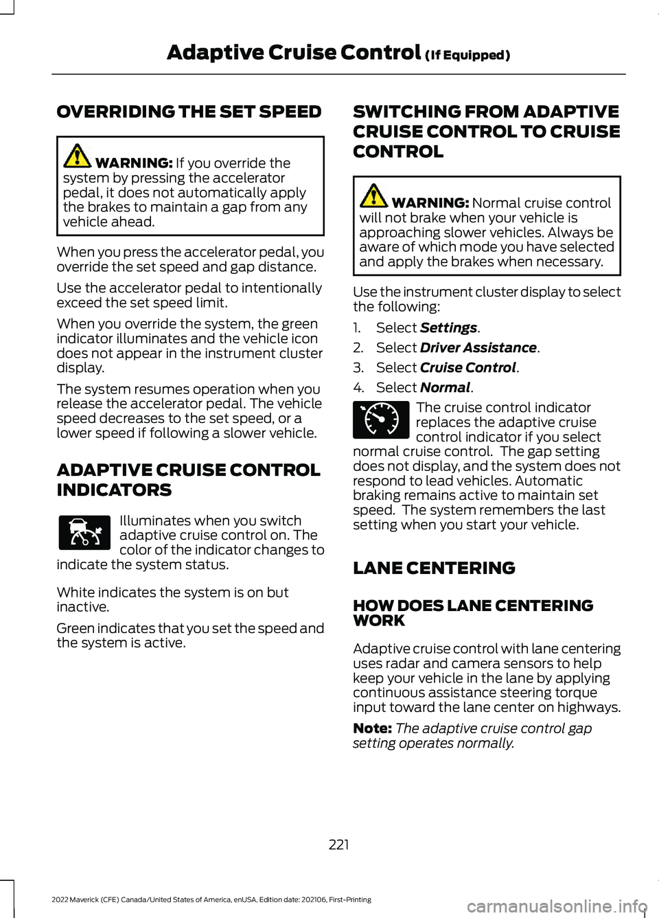 FORD MAVERICK 2022 Owners Manual OVERRIDING THE SET SPEED
WARNING: If you override the
system by pressing the accelerator
pedal, it does not automatically apply
the brakes to maintain a gap from any
vehicle ahead.
When you press the FORD MAVERICK 2022 Owners Manual OVERRIDING THE SET SPEED
WARNING: If you override the
system by pressing the accelerator
pedal, it does not automatically apply
the brakes to maintain a gap from any
vehicle ahead.
When you press the