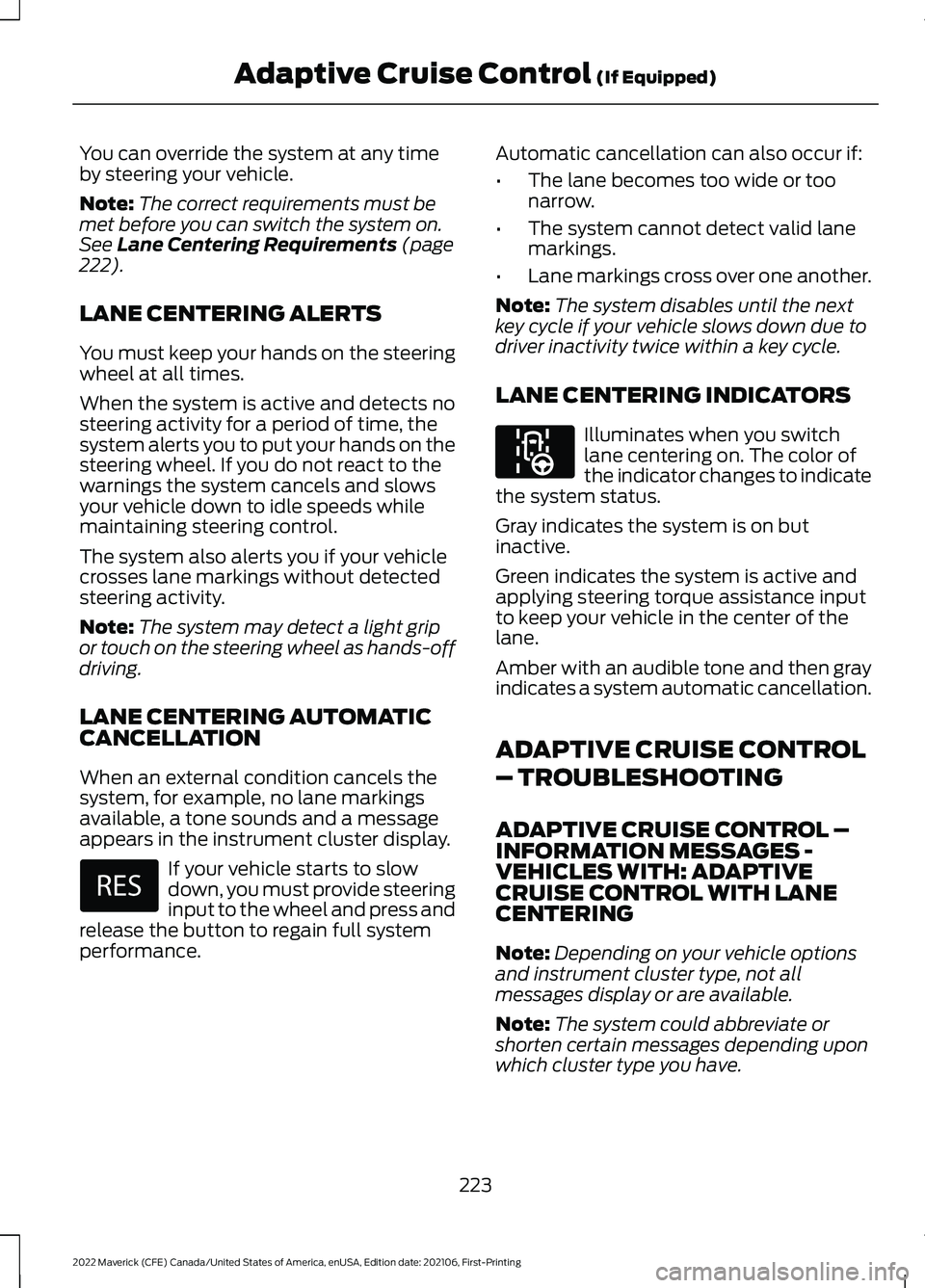 FORD MAVERICK 2022 Service Manual You can override the system at any time
by steering your vehicle.
Note:
The correct requirements must be
met before you can switch the system on.
See Lane Centering Requirements (page
222).
LANE CENTE FORD MAVERICK 2022 Service Manual You can override the system at any time
by steering your vehicle.
Note:
The correct requirements must be
met before you can switch the system on.
See Lane Centering Requirements (page
222).
LANE CENTE