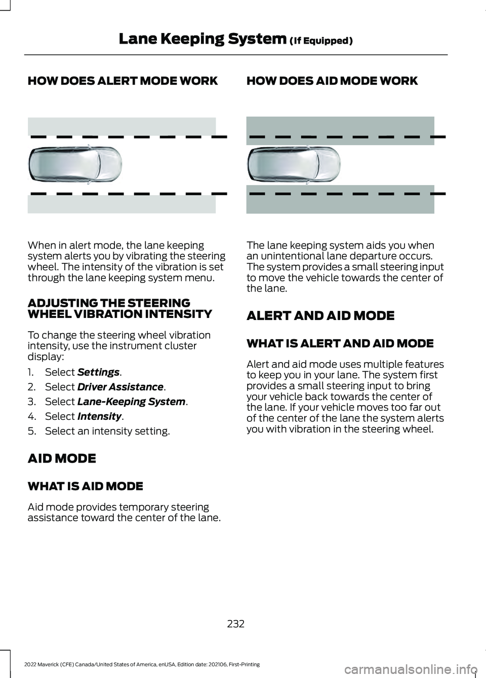 FORD MAVERICK 2022 Service Manual HOW DOES ALERT MODE WORK
When in alert mode, the lane keeping
system alerts you by vibrating the steering
wheel. The intensity of the vibration is set
through the lane keeping system menu.
ADJUSTING T FORD MAVERICK 2022 Service Manual HOW DOES ALERT MODE WORK
When in alert mode, the lane keeping
system alerts you by vibrating the steering
wheel. The intensity of the vibration is set
through the lane keeping system menu.
ADJUSTING T