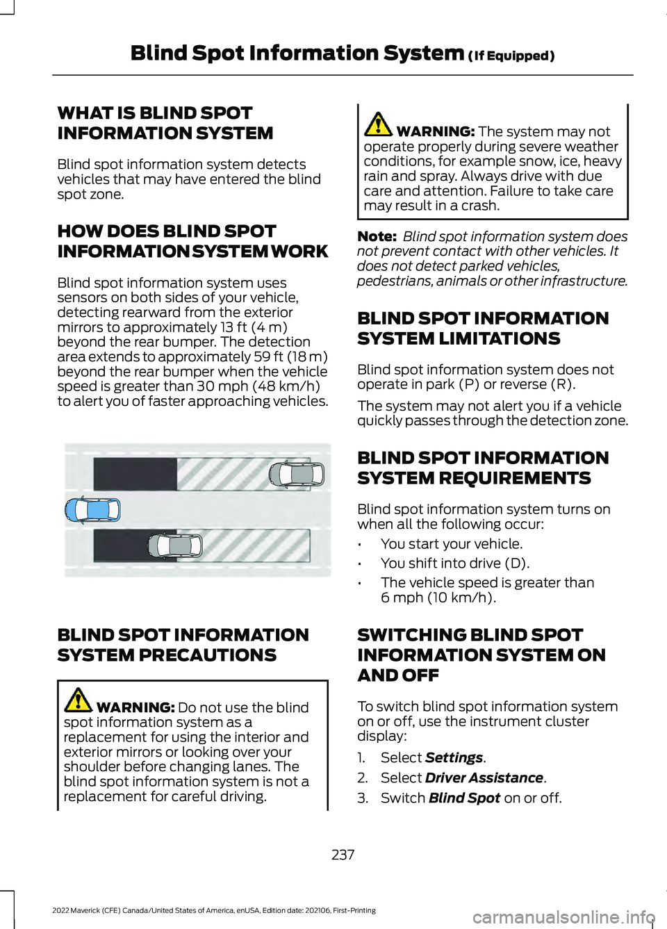 FORD MAVERICK 2022 Owners Manual WHAT IS BLIND SPOT
INFORMATION SYSTEM
Blind spot information system detects
vehicles that may have entered the blind
spot zone.
HOW DOES BLIND SPOT
INFORMATION SYSTEM WORK
Blind spot information syste FORD MAVERICK 2022 Owners Manual WHAT IS BLIND SPOT
INFORMATION SYSTEM
Blind spot information system detects
vehicles that may have entered the blind
spot zone.
HOW DOES BLIND SPOT
INFORMATION SYSTEM WORK
Blind spot information syste