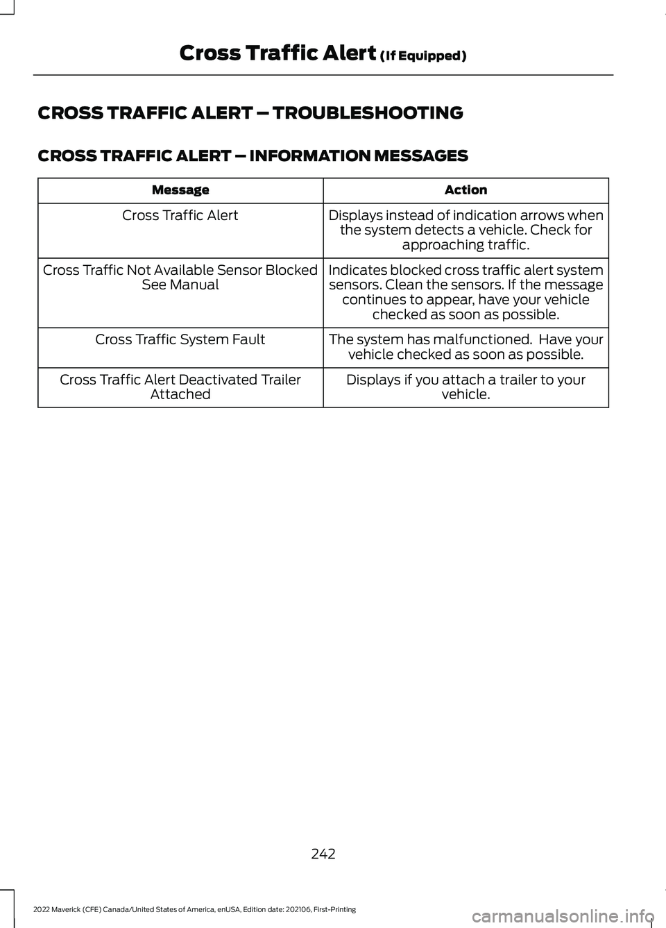 FORD MAVERICK 2022 Owners Guide CROSS TRAFFIC ALERT – TROUBLESHOOTING
CROSS TRAFFIC ALERT – INFORMATION MESSAGES
Action
Message
Displays instead of indication arrows whenthe system detects a vehicle. Check for approaching traffi FORD MAVERICK 2022 Owners Guide CROSS TRAFFIC ALERT – TROUBLESHOOTING
CROSS TRAFFIC ALERT – INFORMATION MESSAGES
Action
Message
Displays instead of indication arrows whenthe system detects a vehicle. Check for approaching traffi