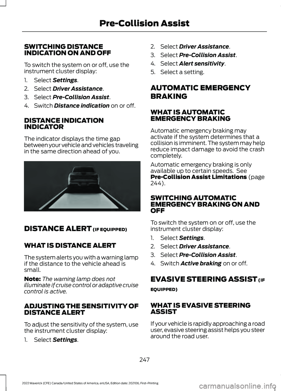 FORD MAVERICK 2022 Owners Manual SWITCHING DISTANCE
INDICATION ON AND OFF
To switch the system on or off, use the
instrument cluster display:
1. Select Settings.
2. Select
Driver Assistance.
3. Select
Pre-Collision Assist.
4. Switc FORD MAVERICK 2022 Owners Manual SWITCHING DISTANCE
INDICATION ON AND OFF
To switch the system on or off, use the
instrument cluster display:
1. Select Settings.
2. Select
Driver Assistance.
3. Select
Pre-Collision Assist.
4. Switc