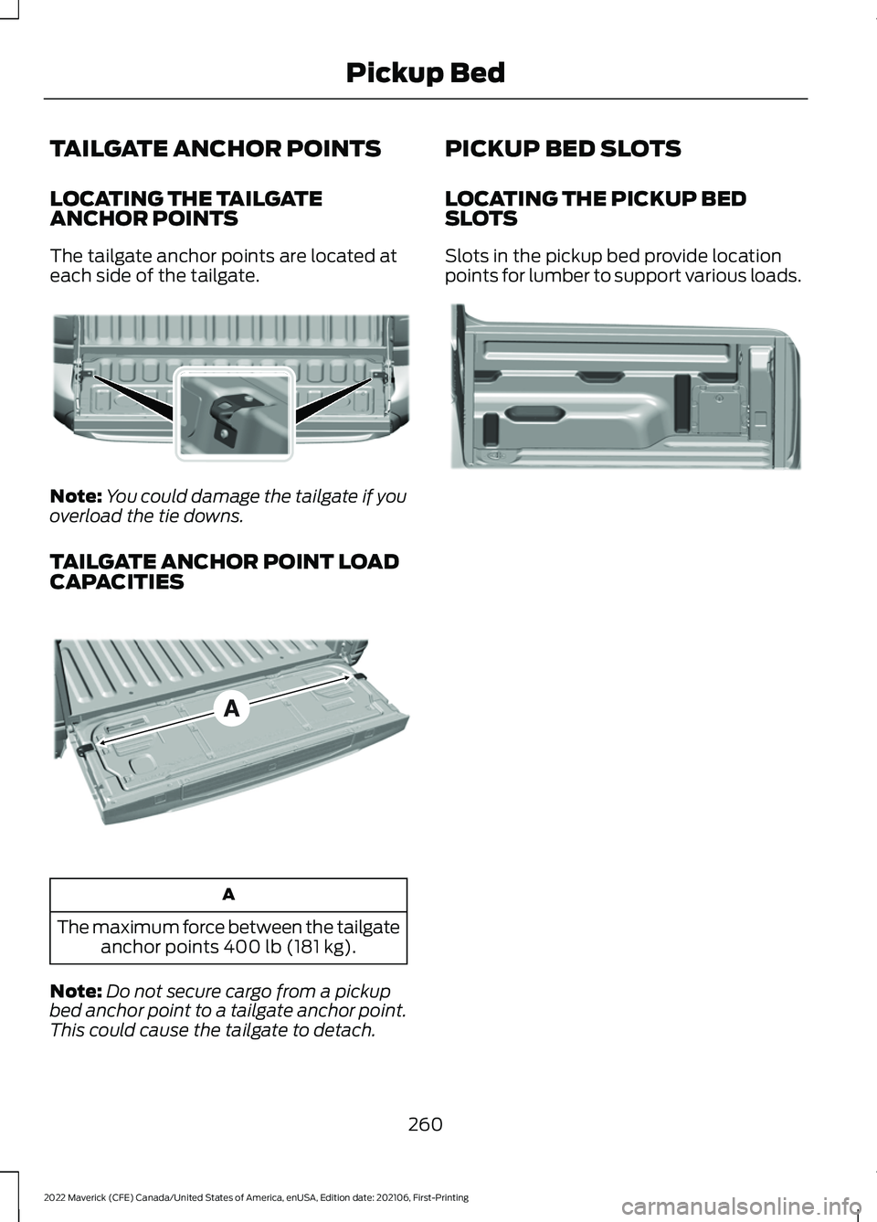 FORD MAVERICK 2022 Owners Manual TAILGATE ANCHOR POINTS
LOCATING THE TAILGATE
ANCHOR POINTS
The tailgate anchor points are located at
each side of the tailgate.
Note:
You could damage the tailgate if you
overload the tie downs.
TAILG FORD MAVERICK 2022 Owners Manual TAILGATE ANCHOR POINTS
LOCATING THE TAILGATE
ANCHOR POINTS
The tailgate anchor points are located at
each side of the tailgate.
Note:
You could damage the tailgate if you
overload the tie downs.
TAILG
