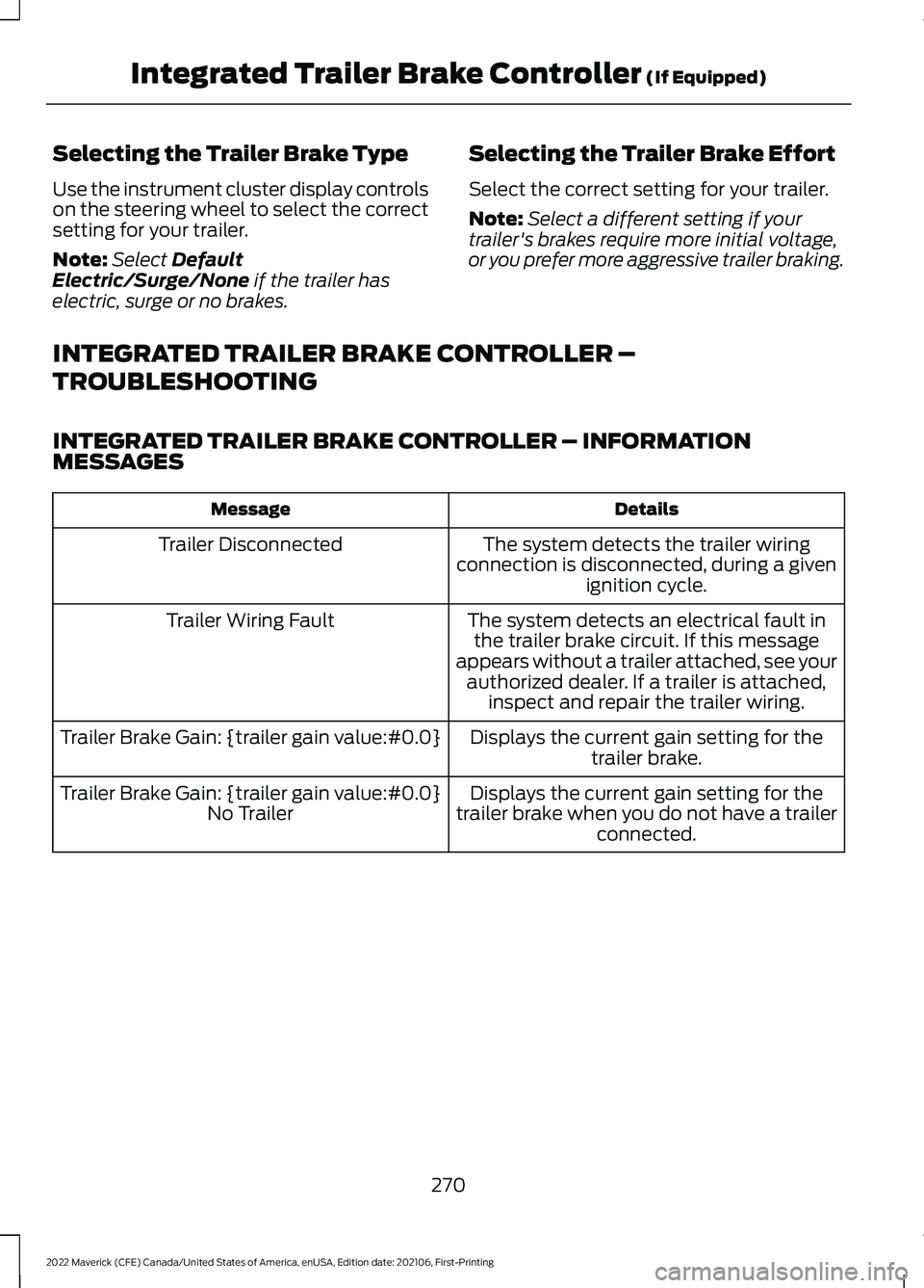 FORD MAVERICK 2022 Owners Manual Selecting the Trailer Brake Type
Use the instrument cluster display controls
on the steering wheel to select the correct
setting for your trailer.
Note:
Select Default
Electric/Surge/None if the trail FORD MAVERICK 2022 Owners Manual Selecting the Trailer Brake Type
Use the instrument cluster display controls
on the steering wheel to select the correct
setting for your trailer.
Note:
Select Default
Electric/Surge/None if the trail