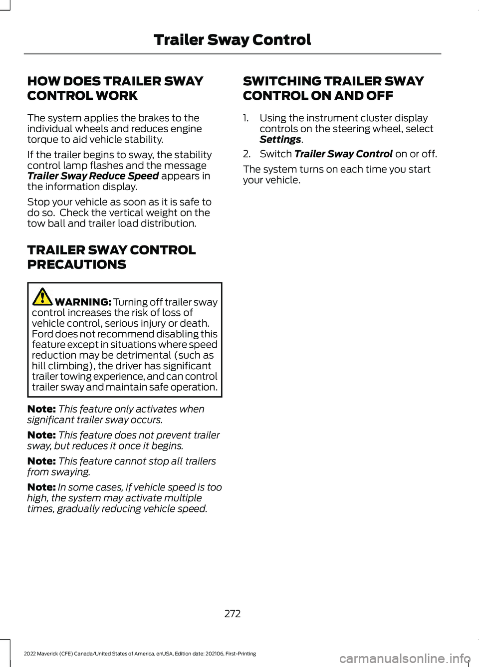 FORD MAVERICK 2022 Owners Manual HOW DOES TRAILER SWAY
CONTROL WORK
The system applies the brakes to the
individual wheels and reduces engine
torque to aid vehicle stability.
If the trailer begins to sway, the stability
control lamp FORD MAVERICK 2022 Owners Manual HOW DOES TRAILER SWAY
CONTROL WORK
The system applies the brakes to the
individual wheels and reduces engine
torque to aid vehicle stability.
If the trailer begins to sway, the stability
control lamp