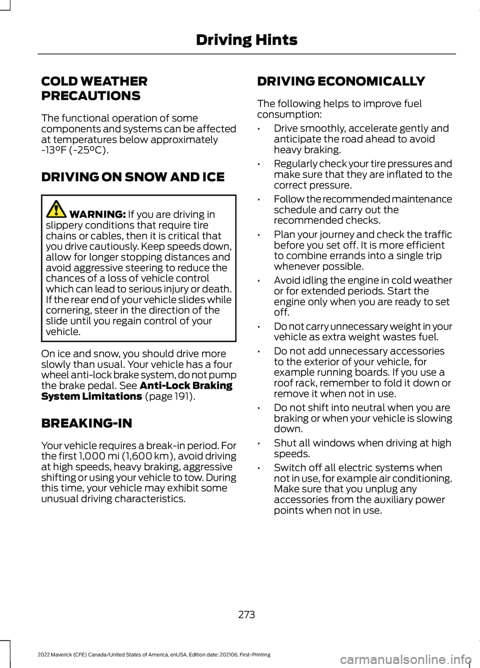 FORD MAVERICK 2022 Owners Manual COLD WEATHER
PRECAUTIONS
The functional operation of some
components and systems can be affected
at temperatures below approximately
-13°F (-25°C).
DRIVING ON SNOW AND ICE WARNING:
If you are drivi FORD MAVERICK 2022 Owners Manual COLD WEATHER
PRECAUTIONS
The functional operation of some
components and systems can be affected
at temperatures below approximately
-13°F (-25°C).
DRIVING ON SNOW AND ICE WARNING:
If you are drivi