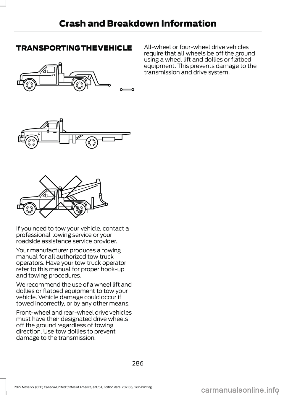 FORD MAVERICK 2022 Owners Manual TRANSPORTING THE VEHICLE
If you need to tow your vehicle, contact a
professional towing service or your
roadside assistance service provider.
Your manufacturer produces a towing
manual for all authori FORD MAVERICK 2022 Owners Manual TRANSPORTING THE VEHICLE
If you need to tow your vehicle, contact a
professional towing service or your
roadside assistance service provider.
Your manufacturer produces a towing
manual for all authori