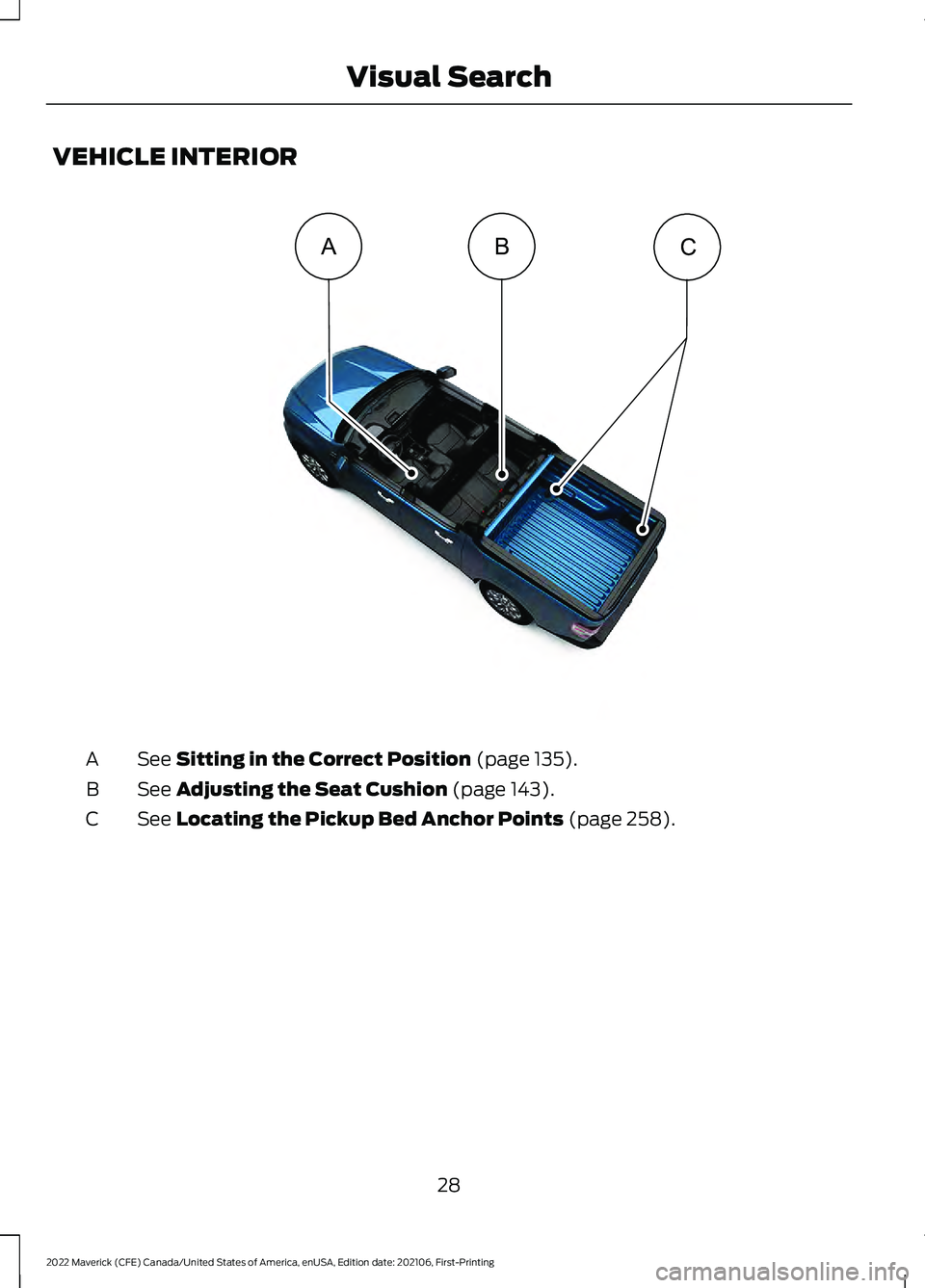 FORD MAVERICK 2022 Owners Guide VEHICLE INTERIOR
See Sitting in the Correct Position (page 135).
A
See 
Adjusting the Seat Cushion (page 143).
B
See 
Locating the Pickup Bed Anchor Points (page 258).
C
28
2022 Maverick (CFE) Canada/