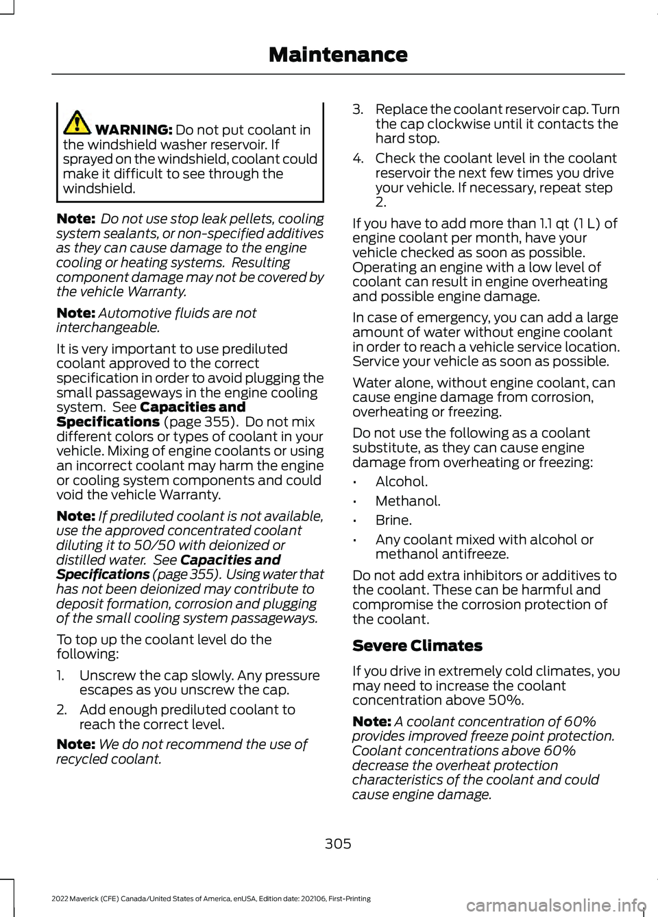 FORD MAVERICK 2022  Owners Manual WARNING: Do not put coolant in
the windshield washer reservoir. If
sprayed on the windshield, coolant could
make it difficult to see through the
windshield.
Note:  Do not use stop leak pellets, coolin