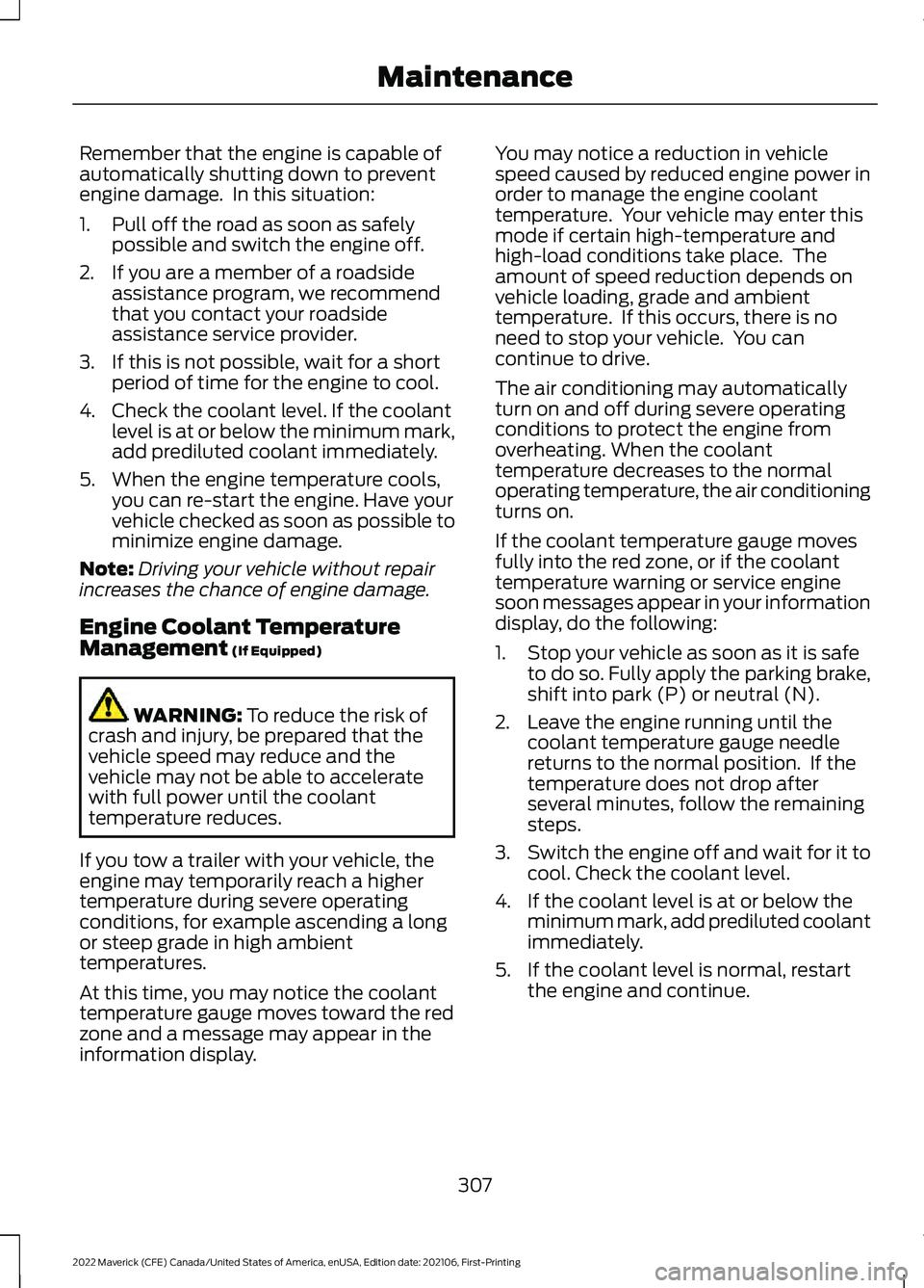 FORD MAVERICK 2022  Owners Manual Remember that the engine is capable of
automatically shutting down to prevent
engine damage.  In this situation:
1. Pull off the road as soon as safely
possible and switch the engine off.
2. If you ar