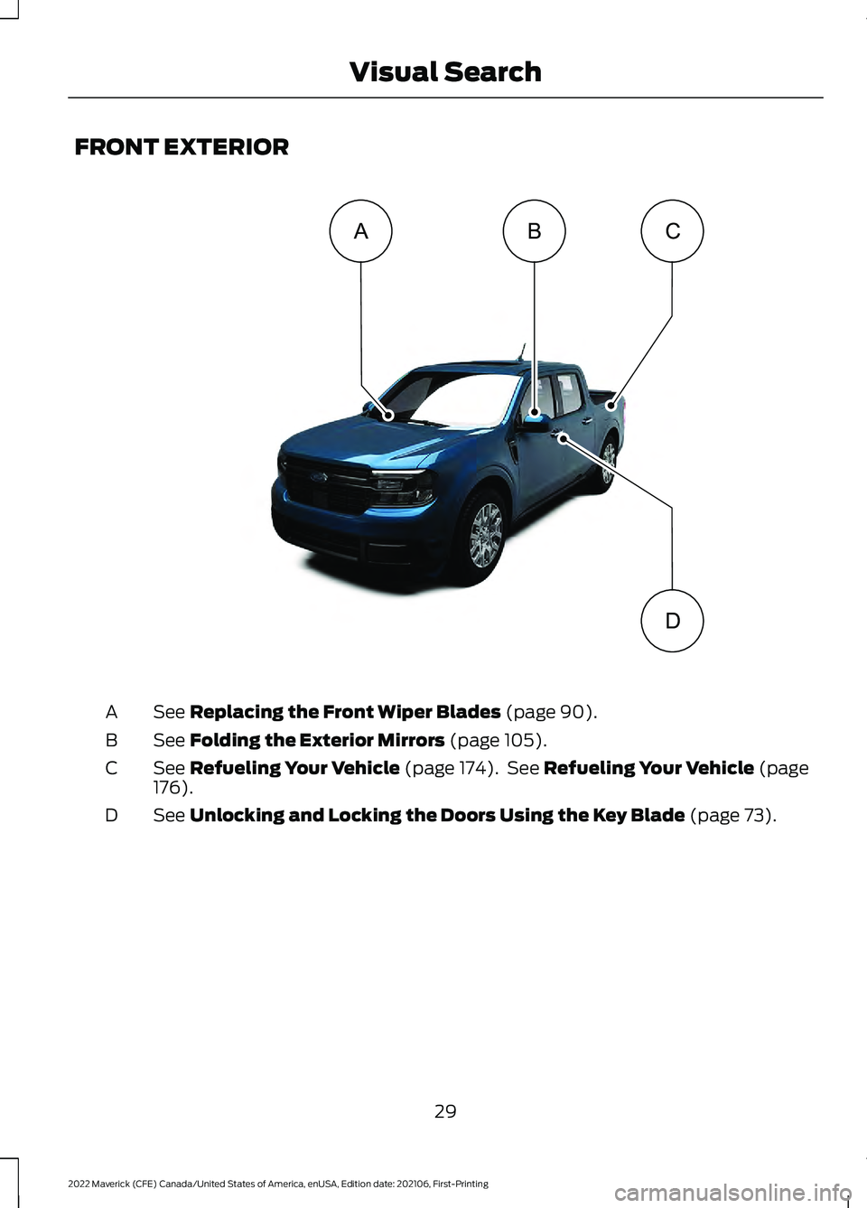 FORD MAVERICK 2022  Owners Manual FRONT EXTERIOR
See Replacing the Front Wiper Blades (page 90).
A
See 
Folding the Exterior Mirrors (page 105).
B
See 
Refueling Your Vehicle (page 174).  See Refueling Your Vehicle (page
176).
C
See 
