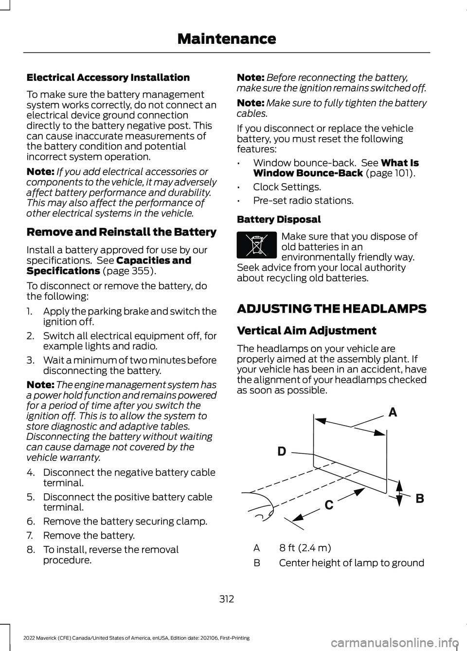 FORD MAVERICK 2022 Owners Manual Electrical Accessory Installation
To make sure the battery management
system works correctly, do not connect an
electrical device ground connection
directly to the battery negative post. This
can caus FORD MAVERICK 2022 Owners Manual Electrical Accessory Installation
To make sure the battery management
system works correctly, do not connect an
electrical device ground connection
directly to the battery negative post. This
can caus