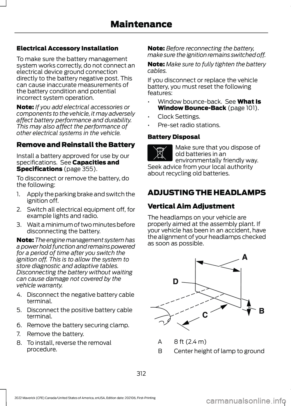 FORD MAVERICK 2022  Owners Manual Electrical Accessory Installation
To make sure the battery management
system works correctly, do not connect an
electrical device ground connection
directly to the battery negative post. This
can caus