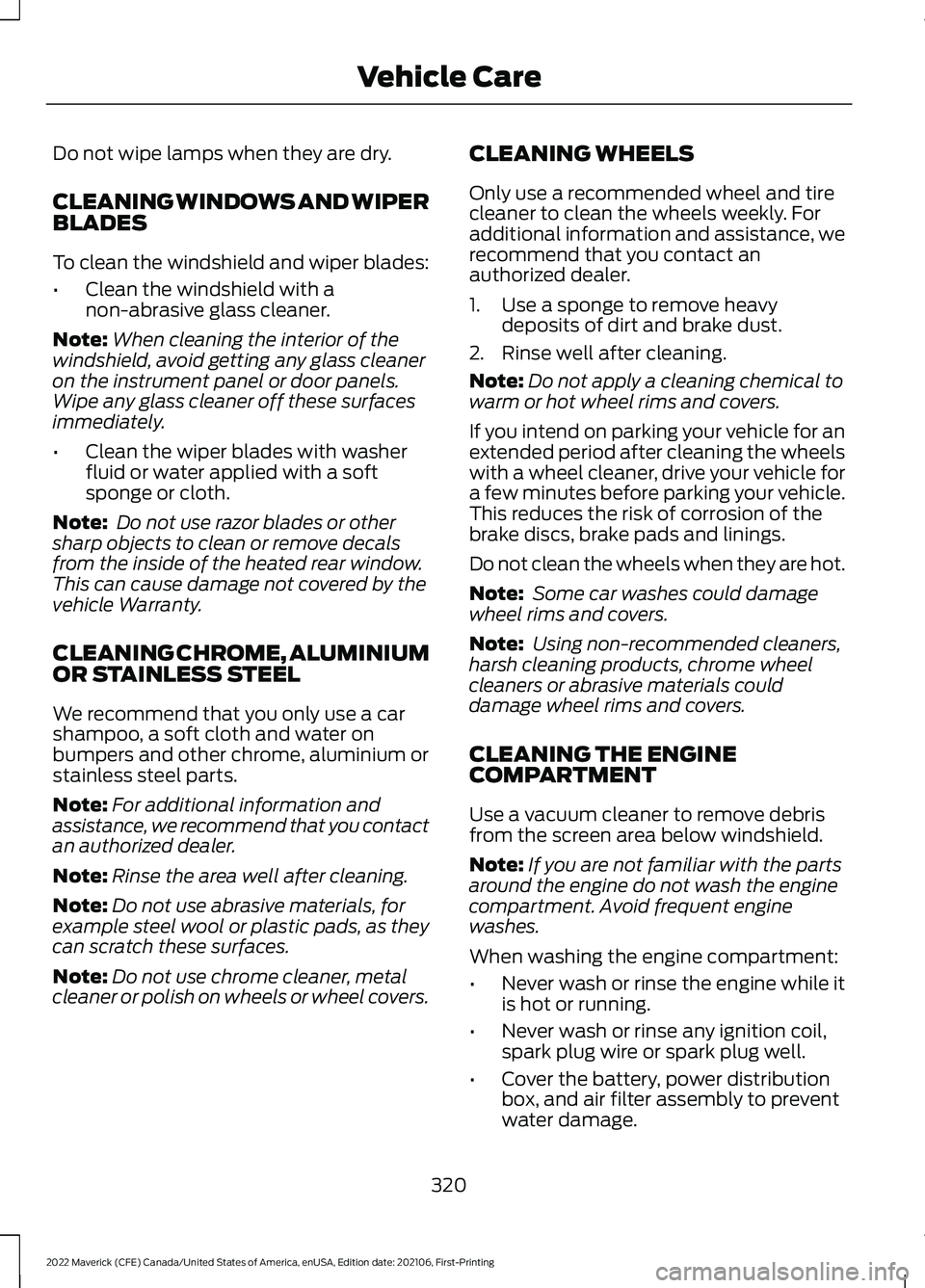 FORD MAVERICK 2022 Owners Manual Do not wipe lamps when they are dry.
CLEANING WINDOWS AND WIPER
BLADES
To clean the windshield and wiper blades:
•
Clean the windshield with a
non-abrasive glass cleaner.
Note: When cleaning the int FORD MAVERICK 2022 Owners Manual Do not wipe lamps when they are dry.
CLEANING WINDOWS AND WIPER
BLADES
To clean the windshield and wiper blades:
•
Clean the windshield with a
non-abrasive glass cleaner.
Note: When cleaning the int