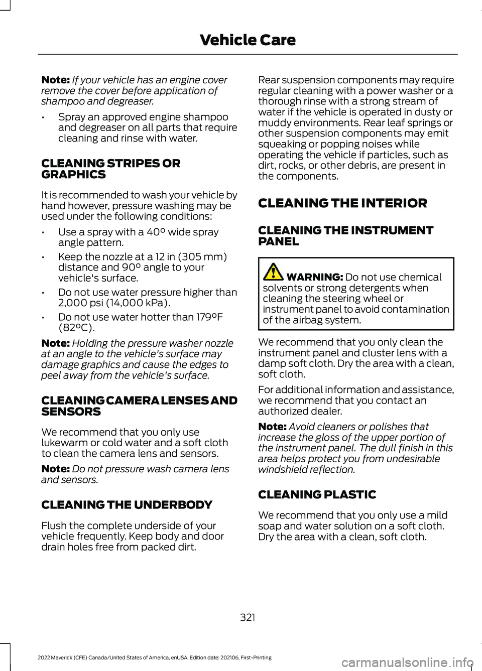 FORD MAVERICK 2022 Owners Manual Note:
If your vehicle has an engine cover
remove the cover before application of
shampoo and degreaser.
• Spray an approved engine shampoo
and degreaser on all parts that require
cleaning and rinse FORD MAVERICK 2022 Owners Manual Note:
If your vehicle has an engine cover
remove the cover before application of
shampoo and degreaser.
• Spray an approved engine shampoo
and degreaser on all parts that require
cleaning and rinse