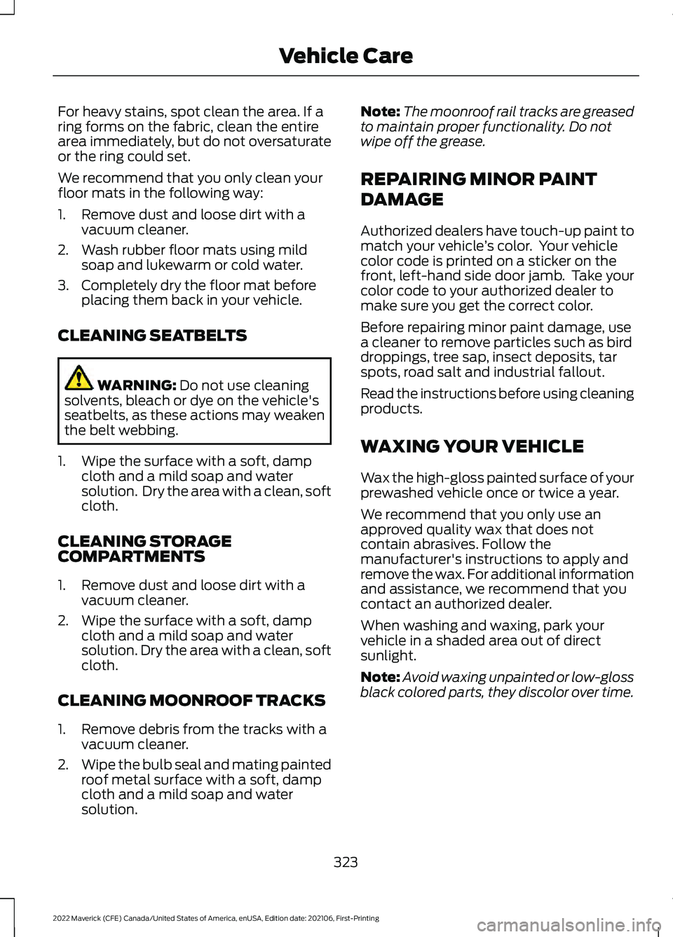 FORD MAVERICK 2022 Owners Manual For heavy stains, spot clean the area. If a
ring forms on the fabric, clean the entire
area immediately, but do not oversaturate
or the ring could set.
We recommend that you only clean your
floor mats FORD MAVERICK 2022 Owners Manual For heavy stains, spot clean the area. If a
ring forms on the fabric, clean the entire
area immediately, but do not oversaturate
or the ring could set.
We recommend that you only clean your
floor mats