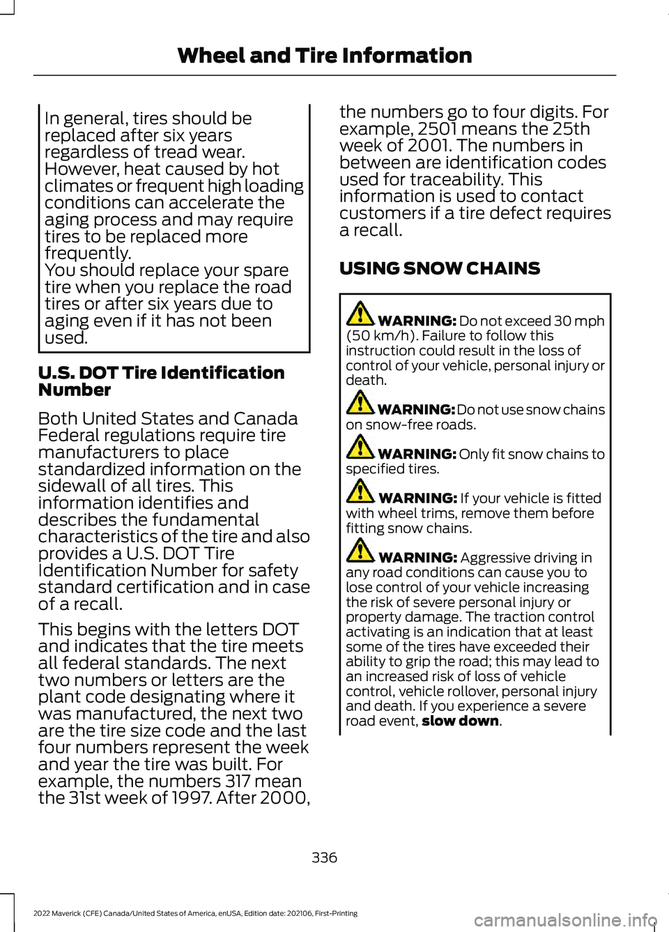 FORD MAVERICK 2022 Owners Manual In general, tires should be
replaced after six years
regardless of tread wear.
However, heat caused by hot
climates or frequent high loading
conditions can accelerate the
aging process and may require FORD MAVERICK 2022 Owners Manual In general, tires should be
replaced after six years
regardless of tread wear.
However, heat caused by hot
climates or frequent high loading
conditions can accelerate the
aging process and may require