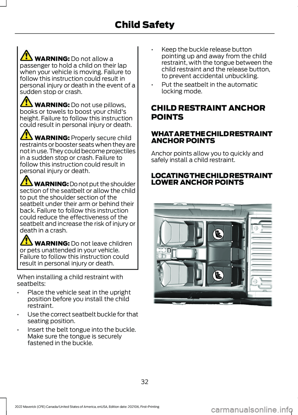 FORD MAVERICK 2022  Owners Manual WARNING: Do not allow a
passenger to hold a child on their lap
when your vehicle is moving. Failure to
follow this instruction could result in
personal injury or death in the event of a
sudden stop or