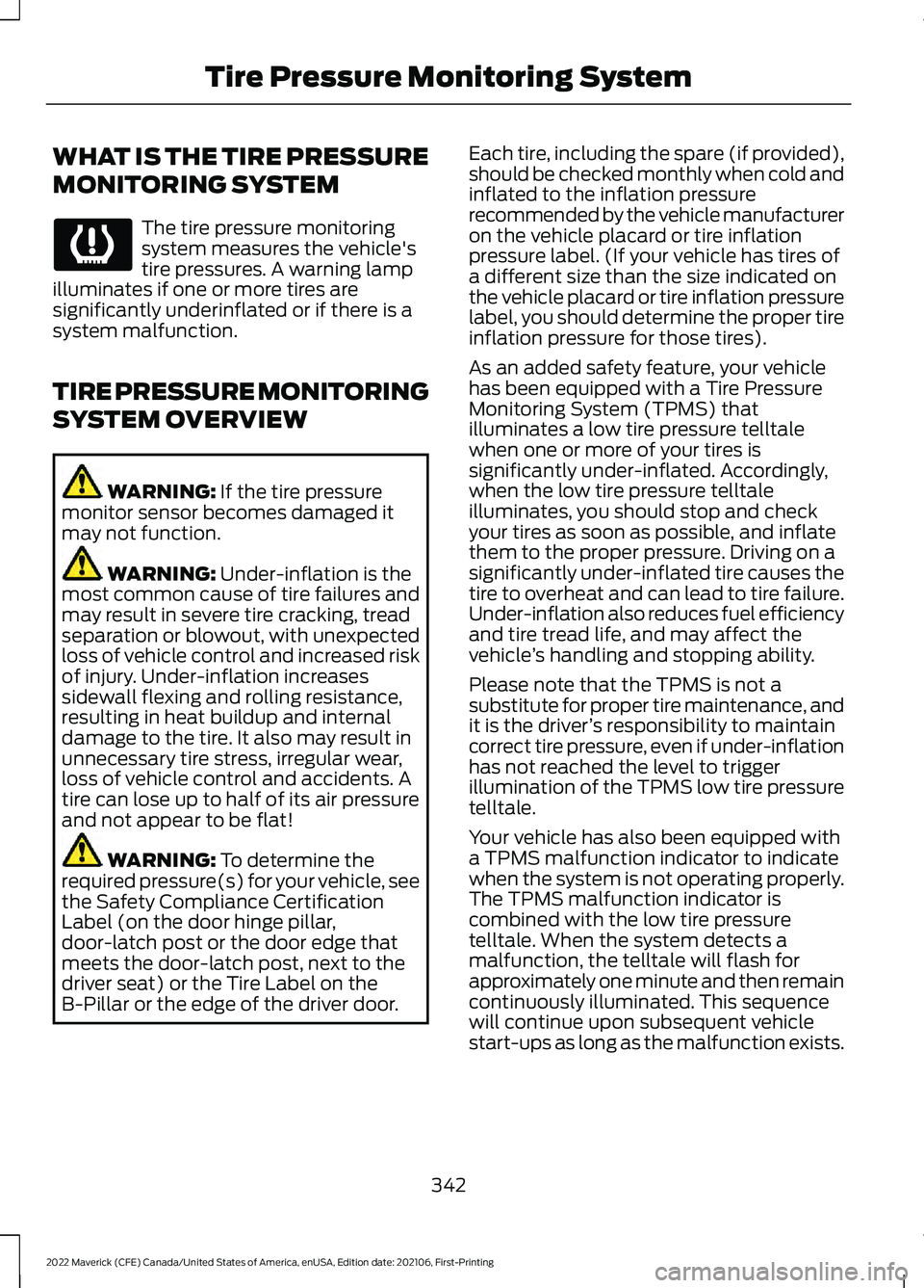 FORD MAVERICK 2022 Owners Manual WHAT IS THE TIRE PRESSURE
MONITORING SYSTEM
The tire pressure monitoring
system measures the vehicle's
tire pressures. A warning lamp
illuminates if one or more tires are
significantly underinflat FORD MAVERICK 2022 Owners Manual WHAT IS THE TIRE PRESSURE
MONITORING SYSTEM
The tire pressure monitoring
system measures the vehicle's
tire pressures. A warning lamp
illuminates if one or more tires are
significantly underinflat