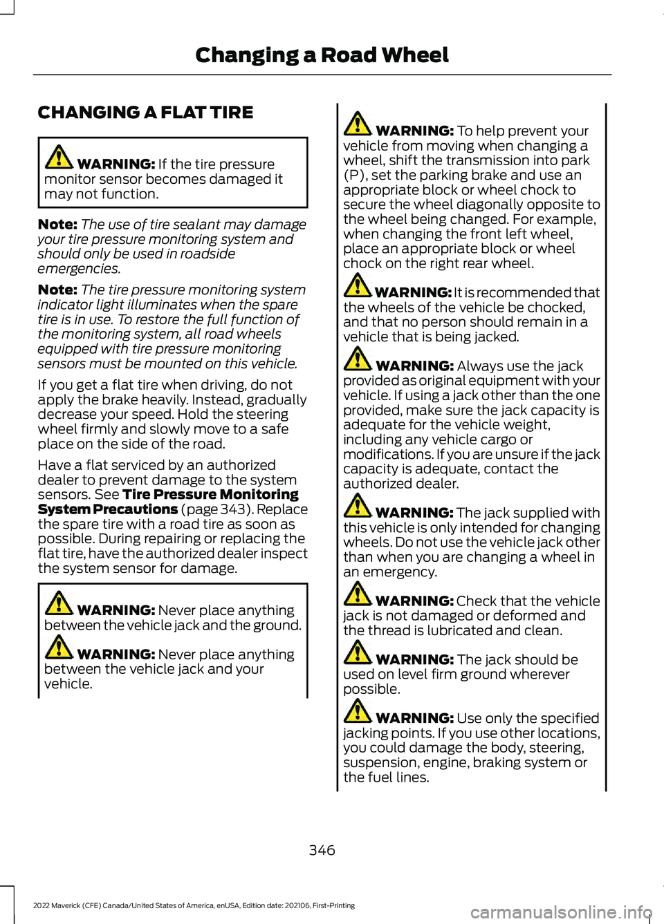 FORD MAVERICK 2022 Owners Manual CHANGING A FLAT TIRE
WARNING: If the tire pressure
monitor sensor becomes damaged it
may not function.
Note: The use of tire sealant may damage
your tire pressure monitoring system and
should only be FORD MAVERICK 2022 Owners Manual CHANGING A FLAT TIRE
WARNING: If the tire pressure
monitor sensor becomes damaged it
may not function.
Note: The use of tire sealant may damage
your tire pressure monitoring system and
should only be