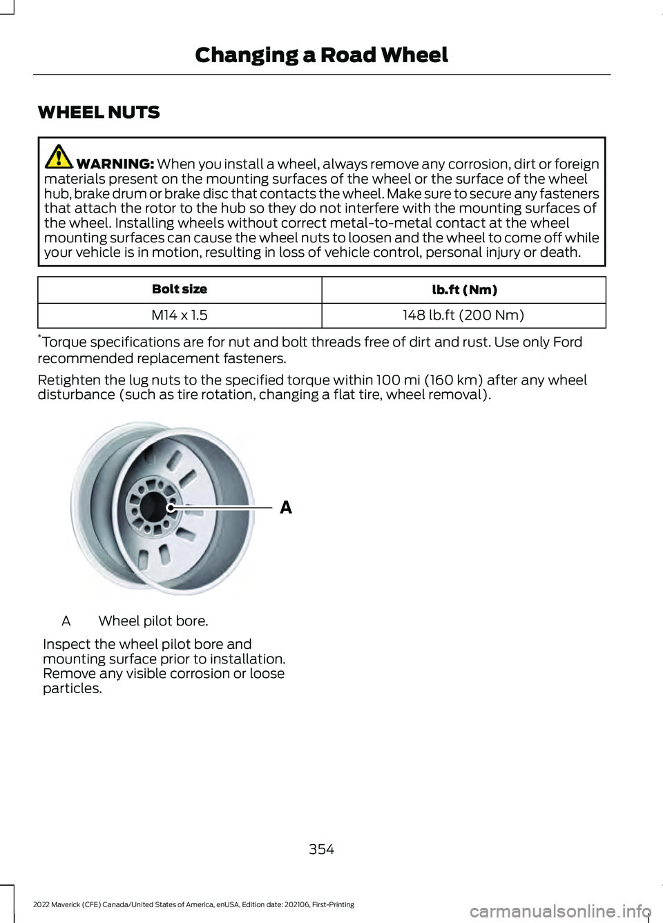 FORD MAVERICK 2022 Owners Manual WHEEL NUTS
WARNING: When you install a wheel, always remove any corrosion, dirt or foreign
materials present on the mounting surfaces of the wheel or the surface of the wheel
hub, brake drum or brake FORD MAVERICK 2022 Owners Manual WHEEL NUTS
WARNING: When you install a wheel, always remove any corrosion, dirt or foreign
materials present on the mounting surfaces of the wheel or the surface of the wheel
hub, brake drum or brake