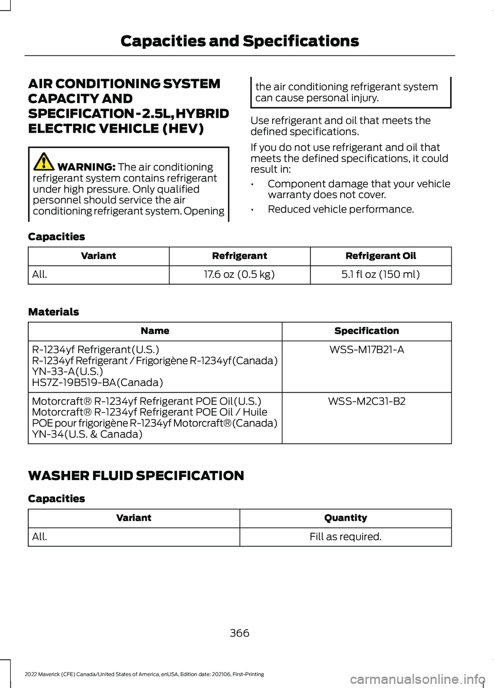 FORD MAVERICK 2022 Owners Manual AIR CONDITIONING SYSTEM
CAPACITY AND
SPECIFICATION - 2.5L, HYBRID
ELECTRIC VEHICLE (HEV)
WARNING: The air conditioning
refrigerant system contains refrigerant
under high pressure. Only qualified
perso FORD MAVERICK 2022 Owners Manual AIR CONDITIONING SYSTEM
CAPACITY AND
SPECIFICATION - 2.5L, HYBRID
ELECTRIC VEHICLE (HEV)
WARNING: The air conditioning
refrigerant system contains refrigerant
under high pressure. Only qualified
perso