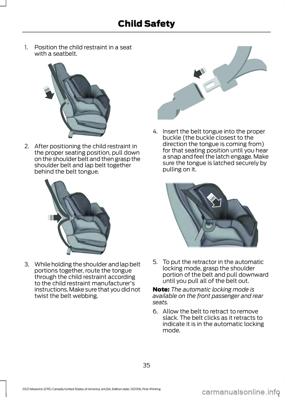 FORD MAVERICK 2022  Owners Manual 1. Position the child restraint in a seat
with a seatbelt. 2. After positioning the child restraint in
the proper seating position, pull down
on the shoulder belt and then grasp the
shoulder belt and 