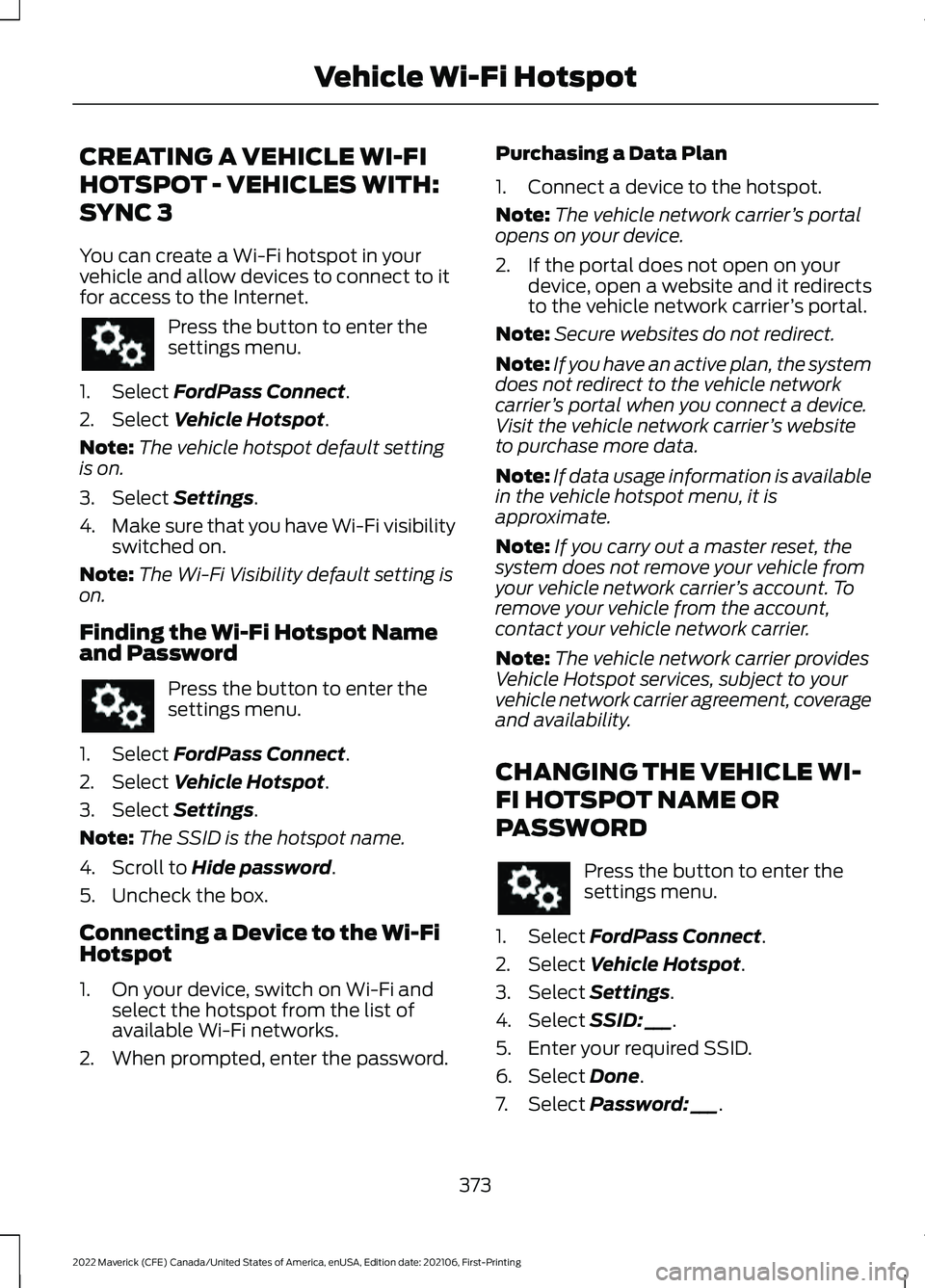 FORD MAVERICK 2022 Owners Manual CREATING A VEHICLE WI-FI
HOTSPOT - VEHICLES WITH:
SYNC 3
You can create a Wi-Fi hotspot in your
vehicle and allow devices to connect to it
for access to the Internet.
Press the button to enter the
set FORD MAVERICK 2022 Owners Manual CREATING A VEHICLE WI-FI
HOTSPOT - VEHICLES WITH:
SYNC 3
You can create a Wi-Fi hotspot in your
vehicle and allow devices to connect to it
for access to the Internet.
Press the button to enter the
set