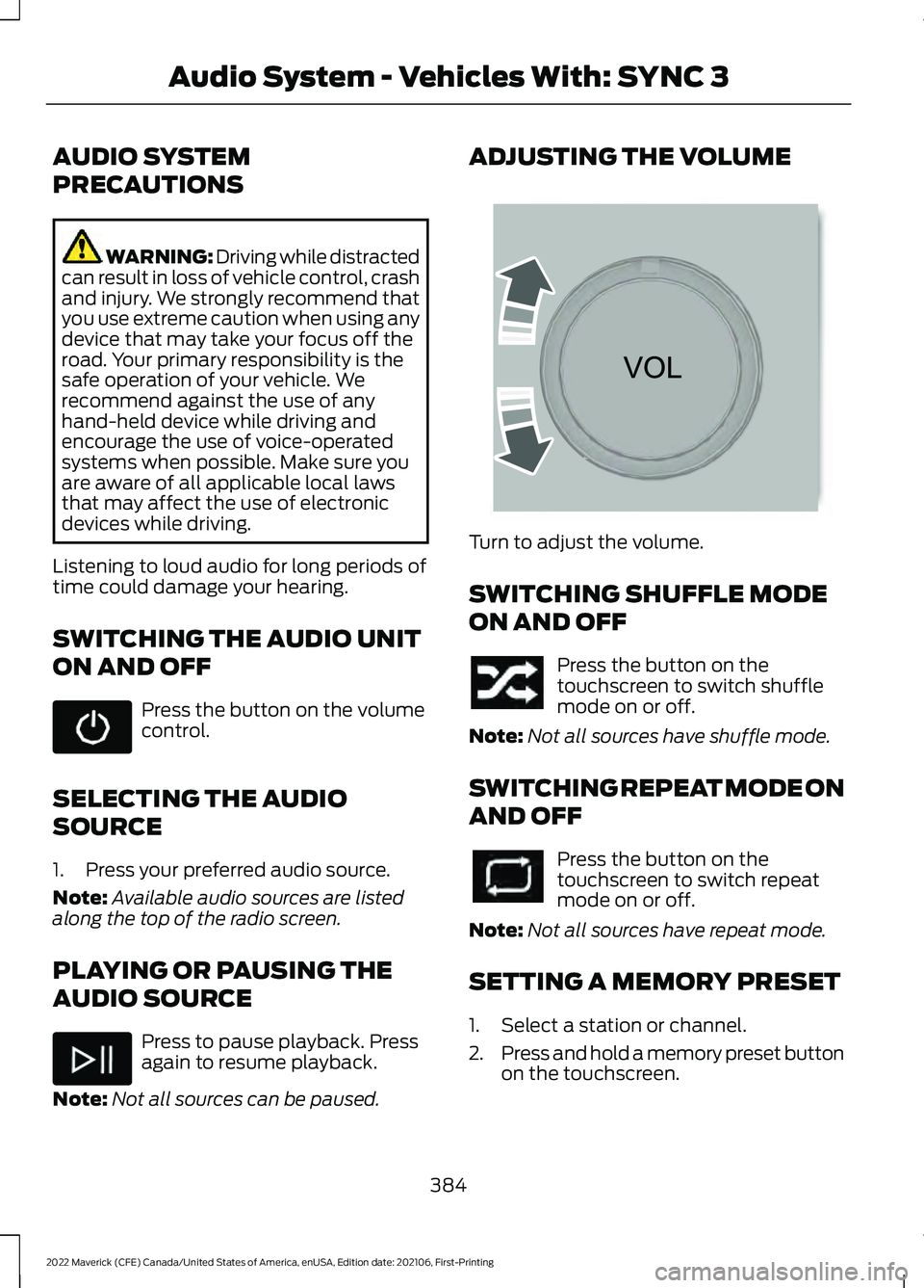 FORD MAVERICK 2022 Owners Manual AUDIO SYSTEM
PRECAUTIONS
WARNING: Driving while distracted
can result in loss of vehicle control, crash
and injury. We strongly recommend that
you use extreme caution when using any
device that may ta FORD MAVERICK 2022 Owners Manual AUDIO SYSTEM
PRECAUTIONS
WARNING: Driving while distracted
can result in loss of vehicle control, crash
and injury. We strongly recommend that
you use extreme caution when using any
device that may ta