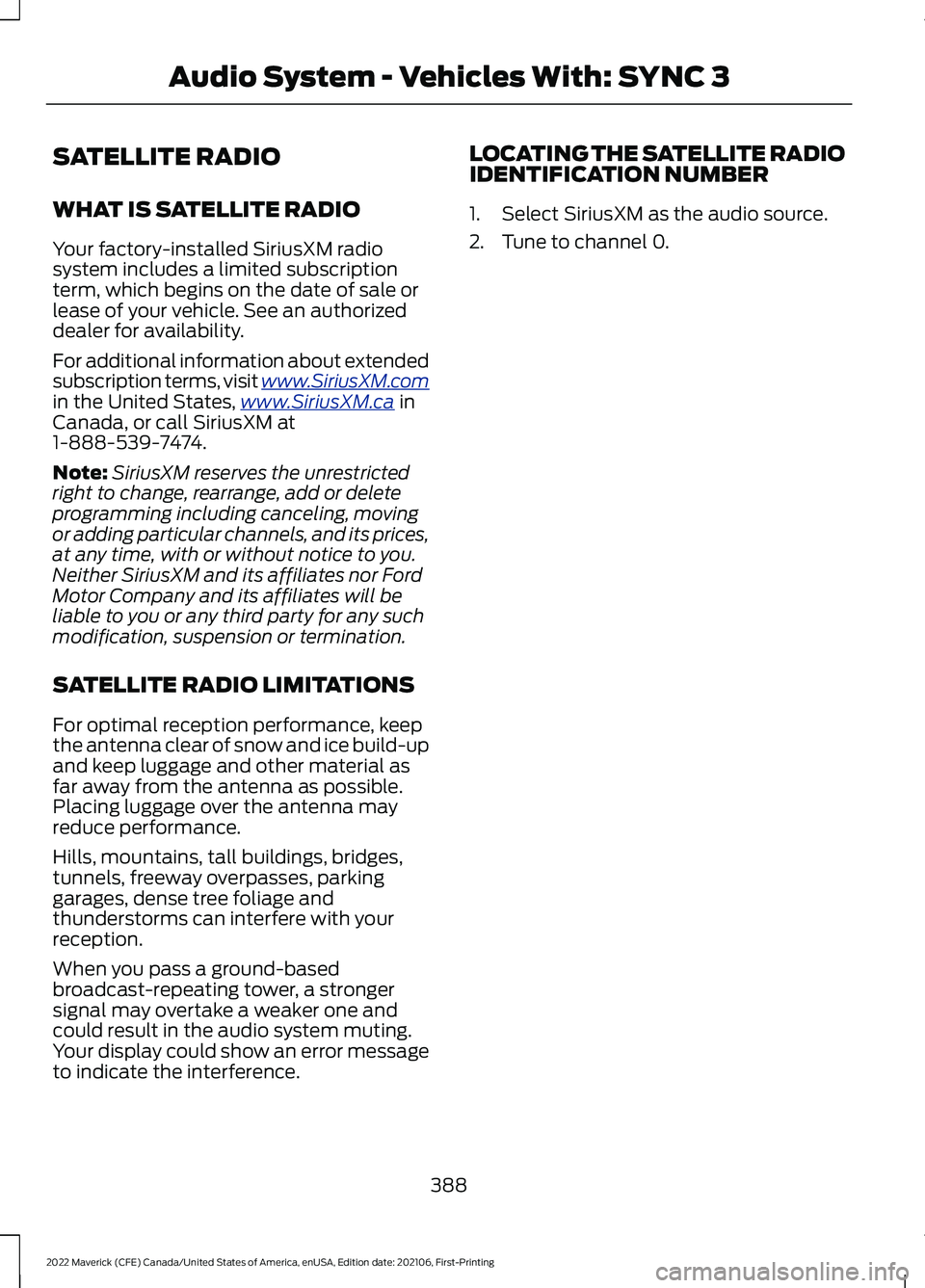 FORD MAVERICK 2022 Owners Manual SATELLITE RADIO
WHAT IS SATELLITE RADIO
Your factory-installed SiriusXM radio
system includes a limited subscription
term, which begins on the date of sale or
lease of your vehicle. See an authorized
FORD MAVERICK 2022 Owners Manual SATELLITE RADIO
WHAT IS SATELLITE RADIO
Your factory-installed SiriusXM radio
system includes a limited subscription
term, which begins on the date of sale or
lease of your vehicle. See an authorized